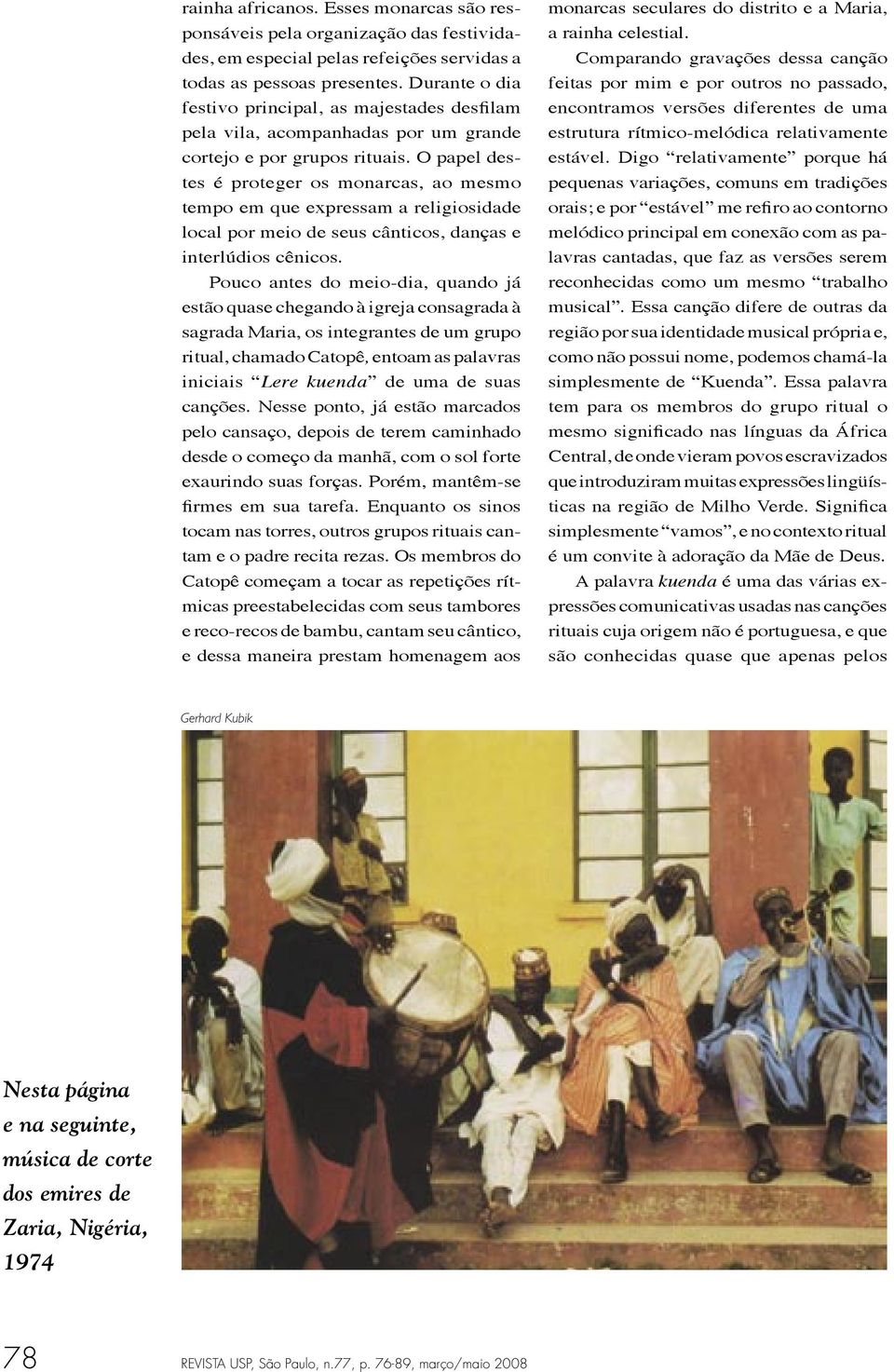 O papel destes é proteger os monarcas, ao mesmo tempo em que expressam a religiosidade local por meio de seus cânticos, danças e interlúdios cênicos.