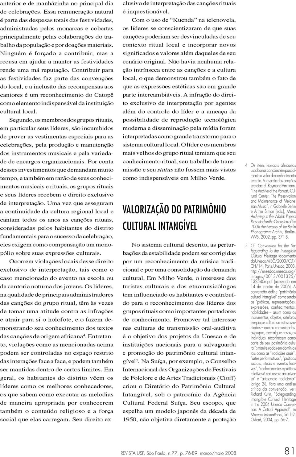 Ninguém é forçado a contribuir, mas a recusa em ajudar a manter as festividades rende uma má reputação.