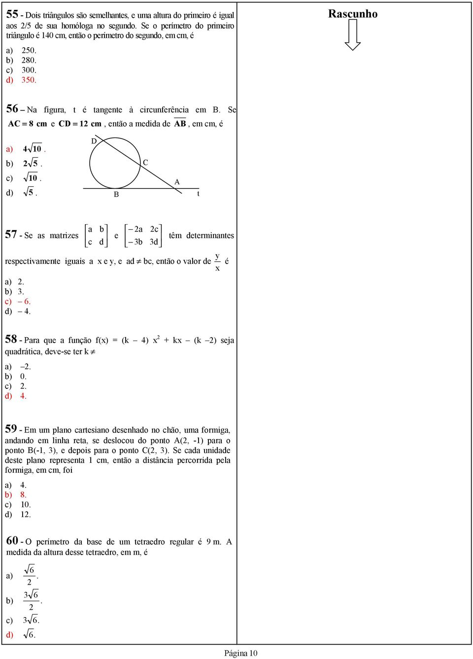 b). c) 6. d) 4. 58 - Para que a função f(x) = (k 4) x 2 + kx (k 2) seja quadrática, deve-se ter k a) 2. b) 0. c) 2. d) 4. 59 - Em um plano cartesiano desenhado no chão, uma formiga, andando em linha reta, se deslocou do ponto A(2, -1) para o ponto B(-1, ), e depois para o ponto C(2, ).