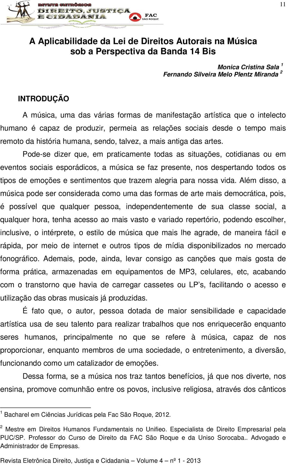 Pode-se dizer que, em praticamente todas as situações, cotidianas ou em eventos sociais esporádicos, a música se faz presente, nos despertando todos os tipos de emoções e sentimentos que trazem