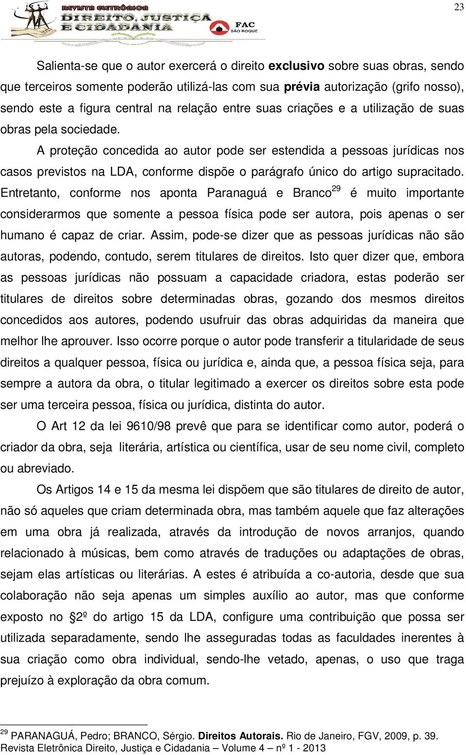 A proteção concedida ao autor pode ser estendida a pessoas jurídicas nos casos previstos na LDA, conforme dispõe o parágrafo único do artigo supracitado.