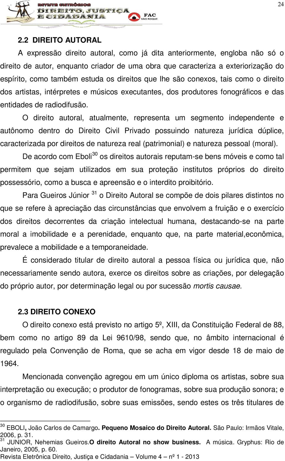 O direito autoral, atualmente, representa um segmento independente e autônomo dentro do Direito Civil Privado possuindo natureza jurídica dúplice, caracterizada por direitos de natureza real