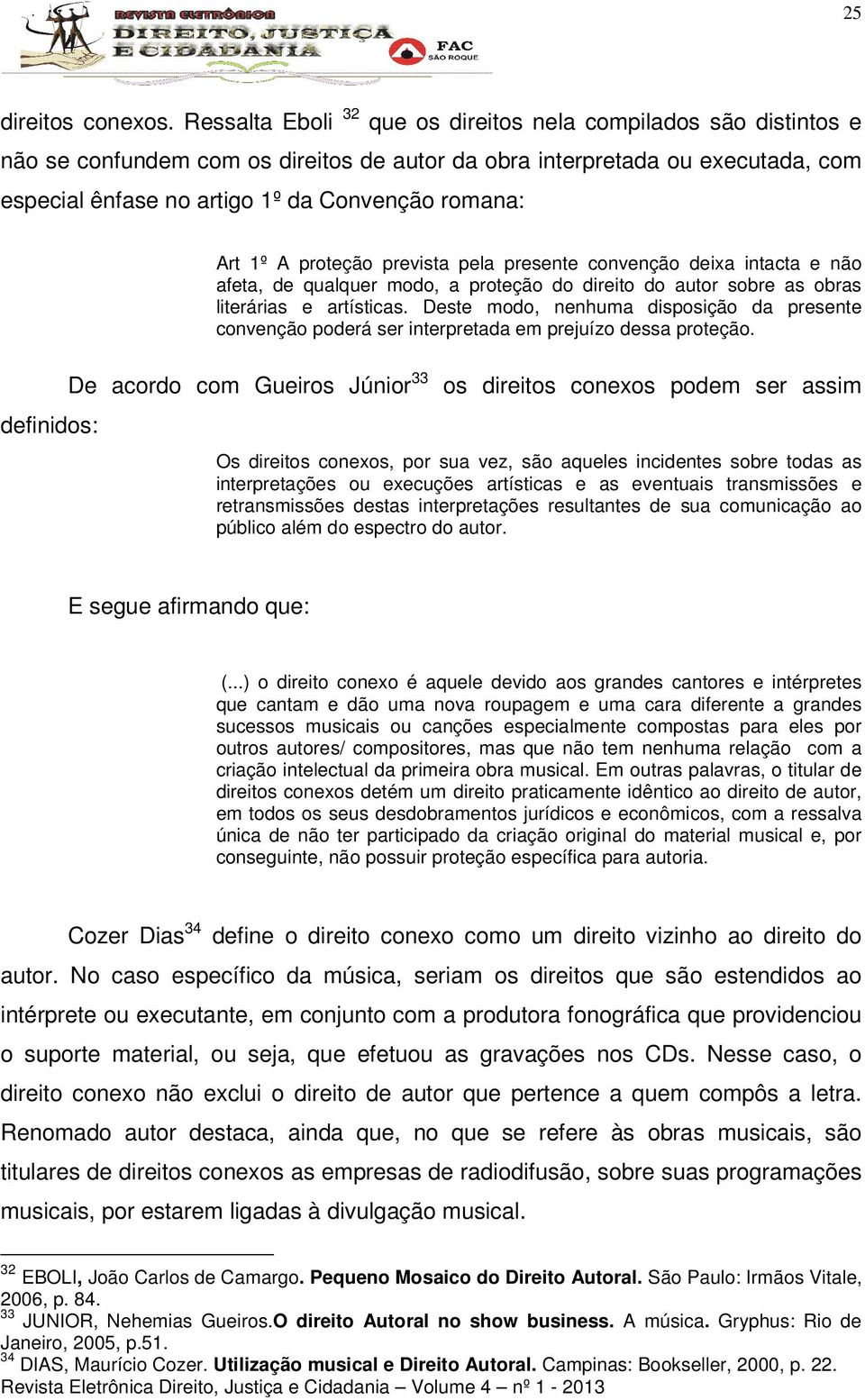 definidos: Art 1º A proteção prevista pela presente convenção deixa intacta e não afeta, de qualquer modo, a proteção do direito do autor sobre as obras literárias e artísticas.