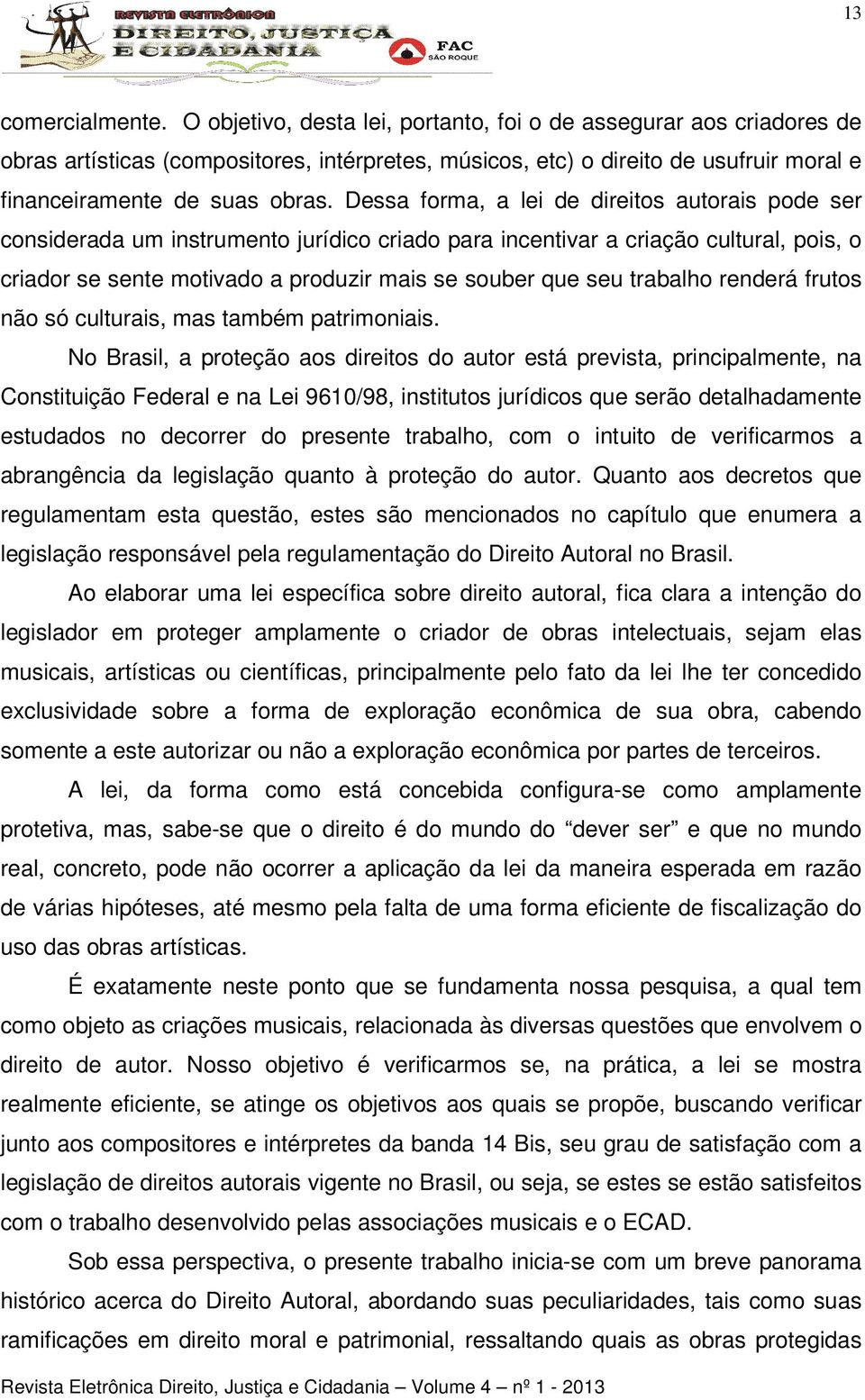 Dessa forma, a lei de direitos autorais pode ser considerada um instrumento jurídico criado para incentivar a criação cultural, pois, o criador se sente motivado a produzir mais se souber que seu