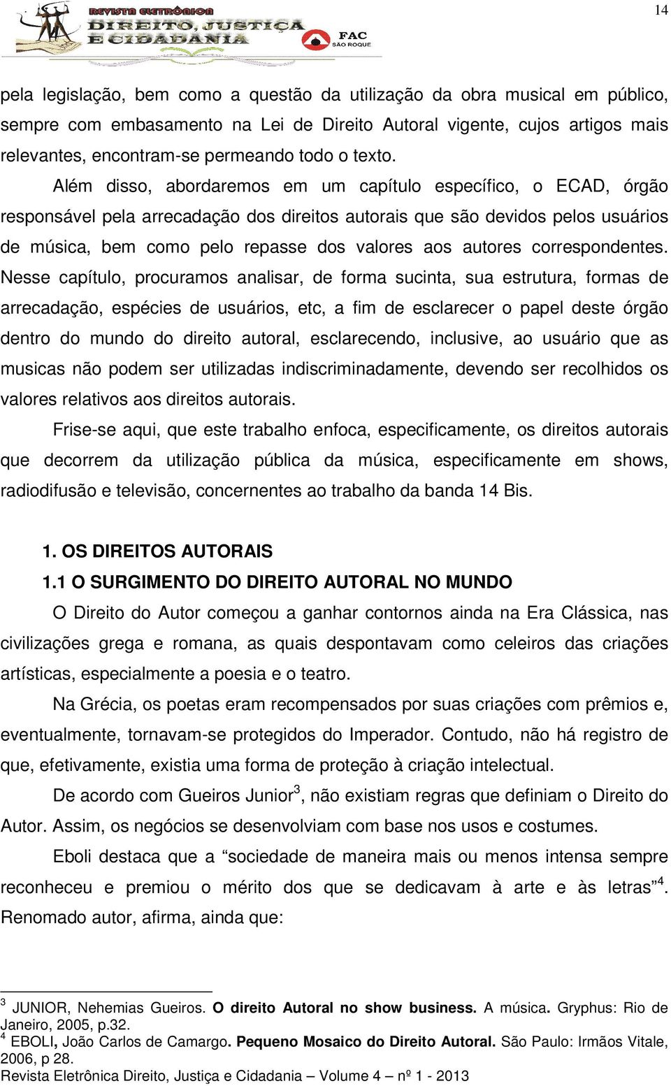 Além disso, abordaremos em um capítulo específico, o ECAD, órgão responsável pela arrecadação dos direitos autorais que são devidos pelos usuários de música, bem como pelo repasse dos valores aos