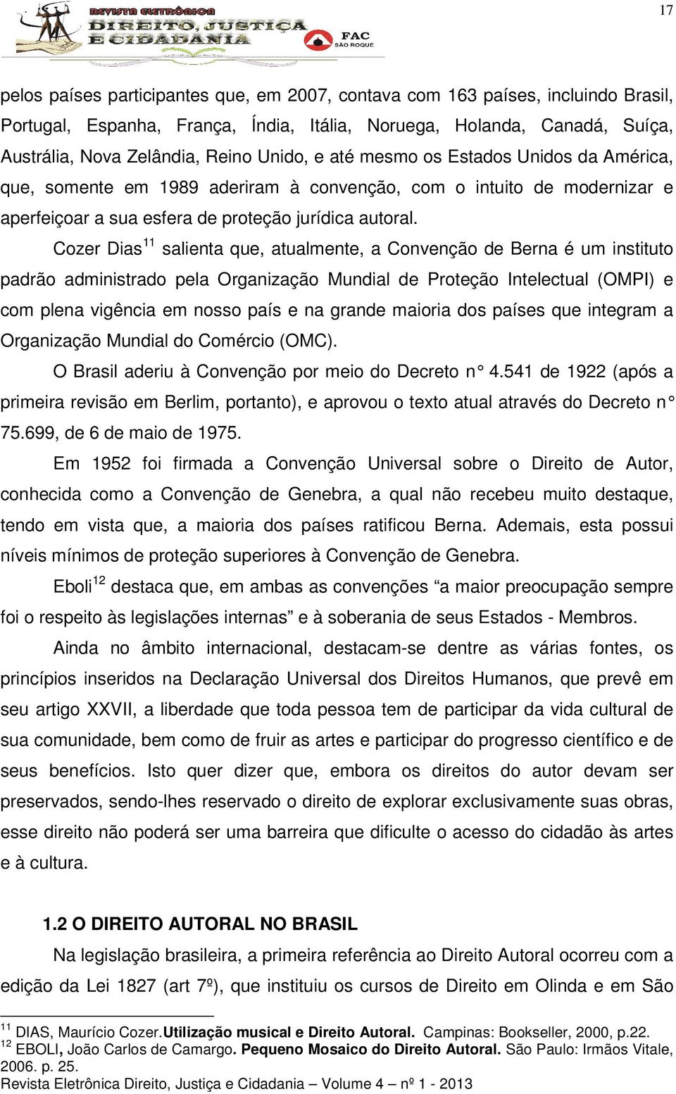 Cozer Dias 11 salienta que, atualmente, a Convenção de Berna é um instituto padrão administrado pela Organização Mundial de Proteção Intelectual (OMPI) e com plena vigência em nosso país e na grande