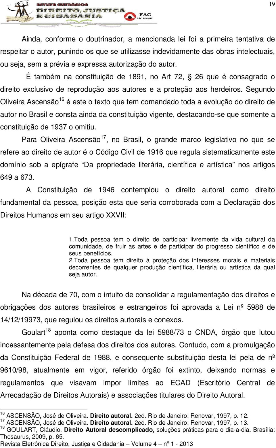 Segundo Oliveira Ascensão 16 é este o texto que tem comandado toda a evolução do direito de autor no Brasil e consta ainda da constituição vigente, destacando-se que somente a constituição de 1937 o