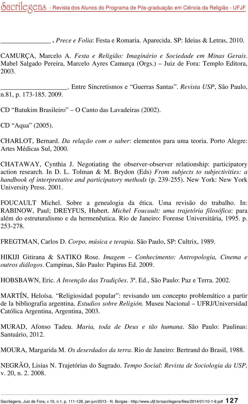 CD Batukim Brasileiro O Canto das Lavadeiras (2002). CD Aqua (2005). CHARLOT, Bernard. Da relação com o saber: elementos para uma teoria. Porto Alegre: Artes Médicas Sul, 2000. CHATAWAY, Cynthia J.