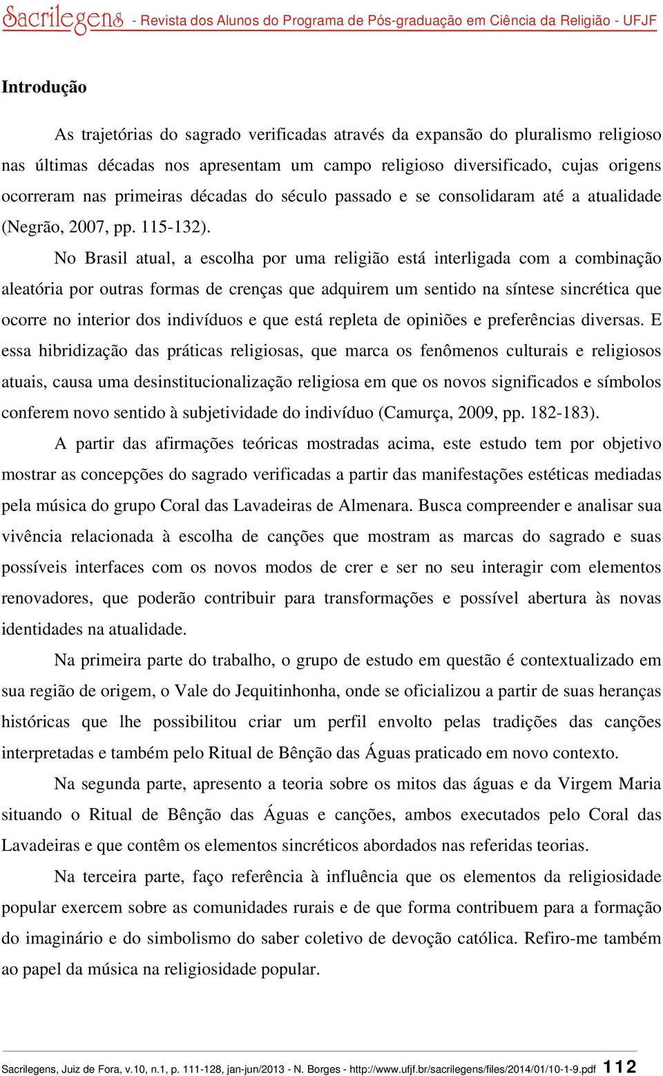 No Brasil atual, a escolha por uma religião está interligada com a combinação aleatória por outras formas de crenças que adquirem um sentido na síntese sincrética que ocorre no interior dos