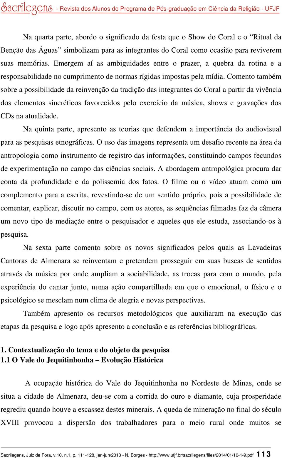 Comento também sobre a possibilidade da reinvenção da tradição das integrantes do Coral a partir da vivência dos elementos sincréticos favorecidos pelo exercício da música, shows e gravações dos CDs