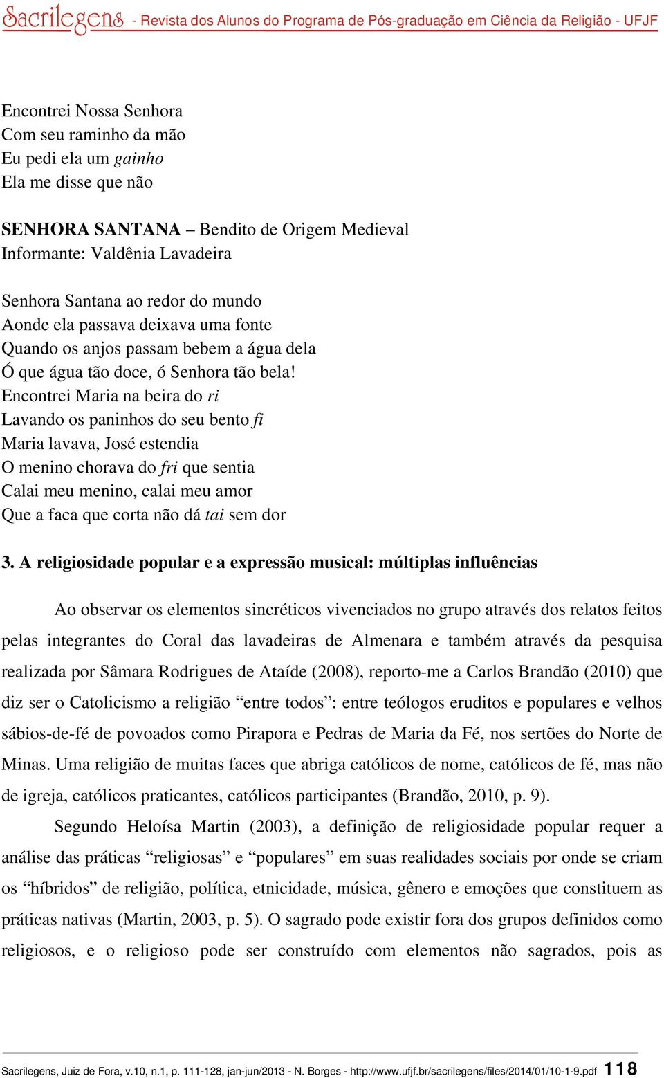 Encontrei Maria na beira do ri Lavando os paninhos do seu bento fi Maria lavava, José estendia O menino chorava do fri que sentia Calai meu menino, calai meu amor Que a faca que corta não dá tai sem