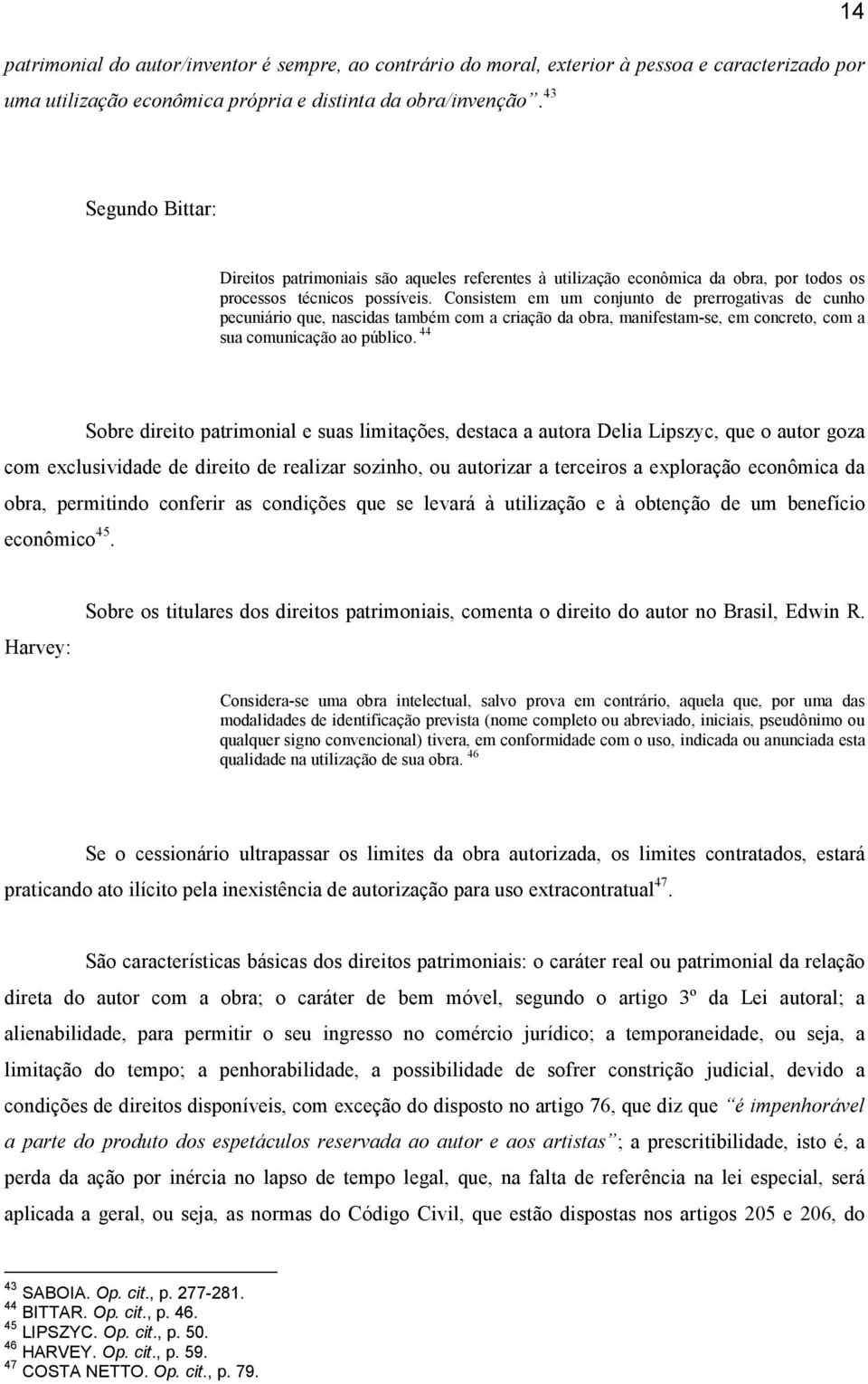 Consistem em um conjunto de prerrogativas de cunho pecuniário que, nascidas também com a criação da obra, manifestam-se, em concreto, com a sua comunicação ao público.