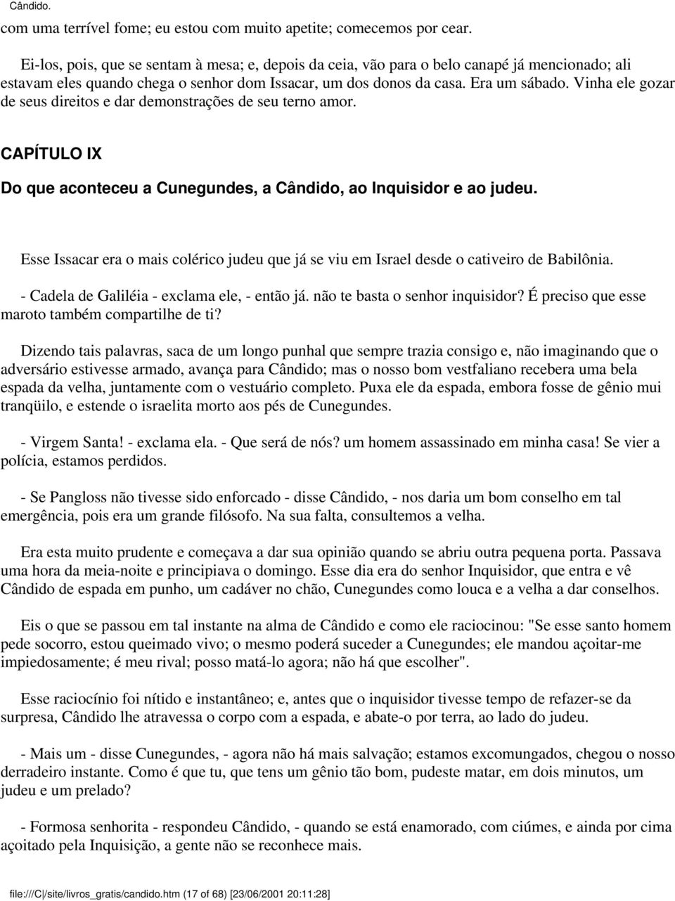 Vinha ele gozar de seus direitos e dar demonstrações de seu terno amor. CAPÍTULO IX Do que aconteceu a Cunegundes, a Cândido, ao Inquisidor e ao judeu.