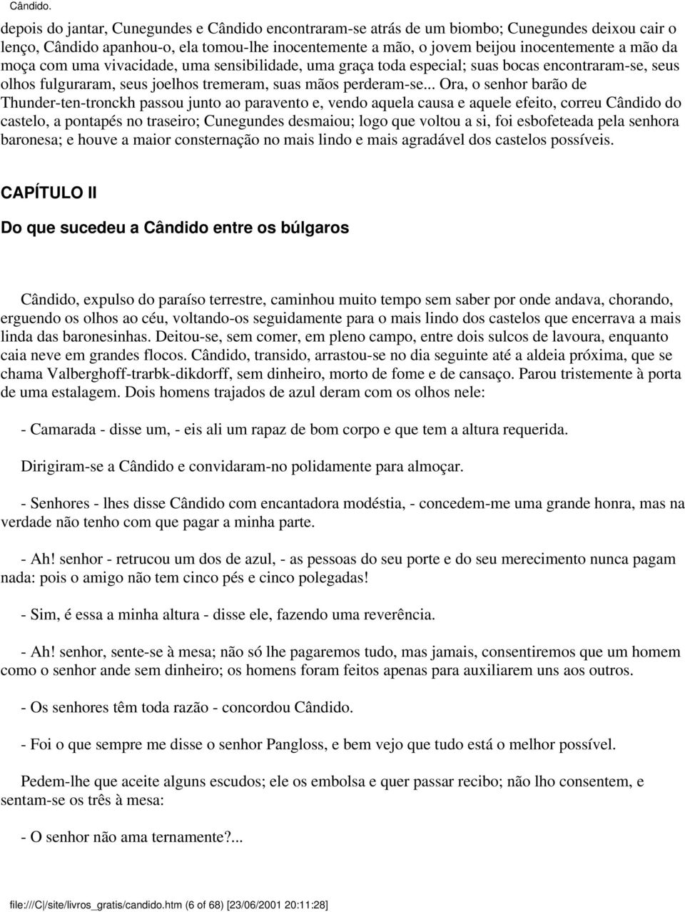 .. Ora, o senhor barão de Thunder-ten-tronckh passou junto ao paravento e, vendo aquela causa e aquele efeito, correu Cândido do castelo, a pontapés no traseiro; Cunegundes desmaiou; logo que voltou