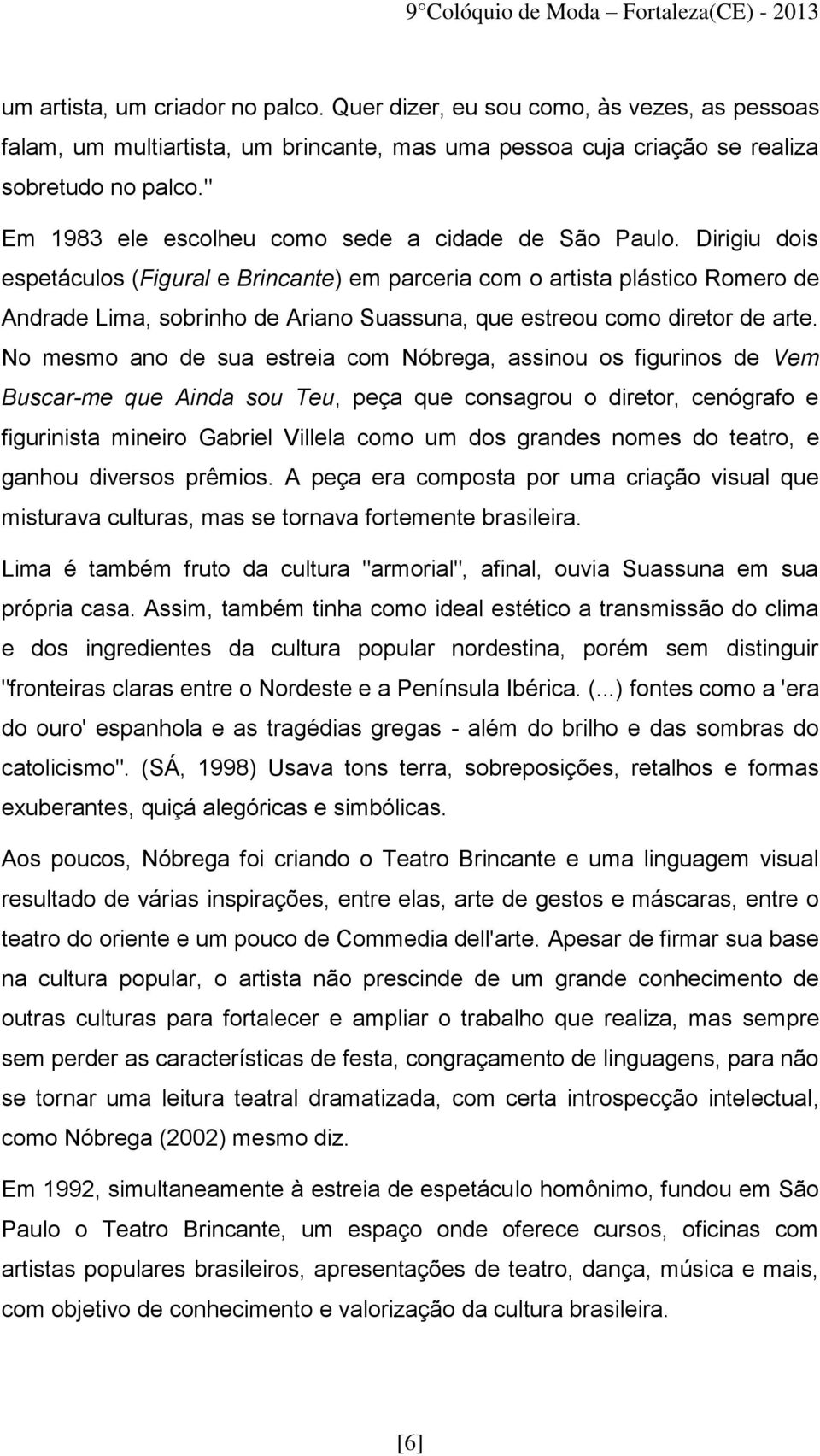 Dirigiu dois espetáculos (Figural e Brincante) em parceria com o artista plástico Romero de Andrade Lima, sobrinho de Ariano Suassuna, que estreou como diretor de arte.