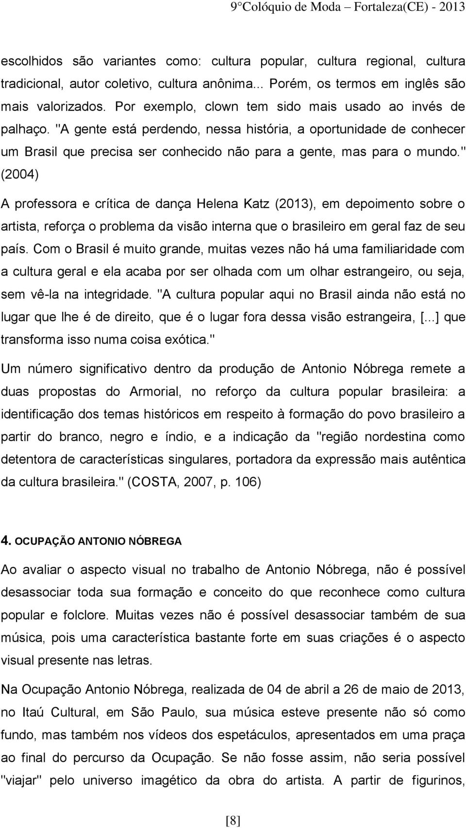 " (2004) A professora e crítica de dança Helena Katz (2013), em depoimento sobre o artista, reforça o problema da visão interna que o brasileiro em geral faz de seu país.
