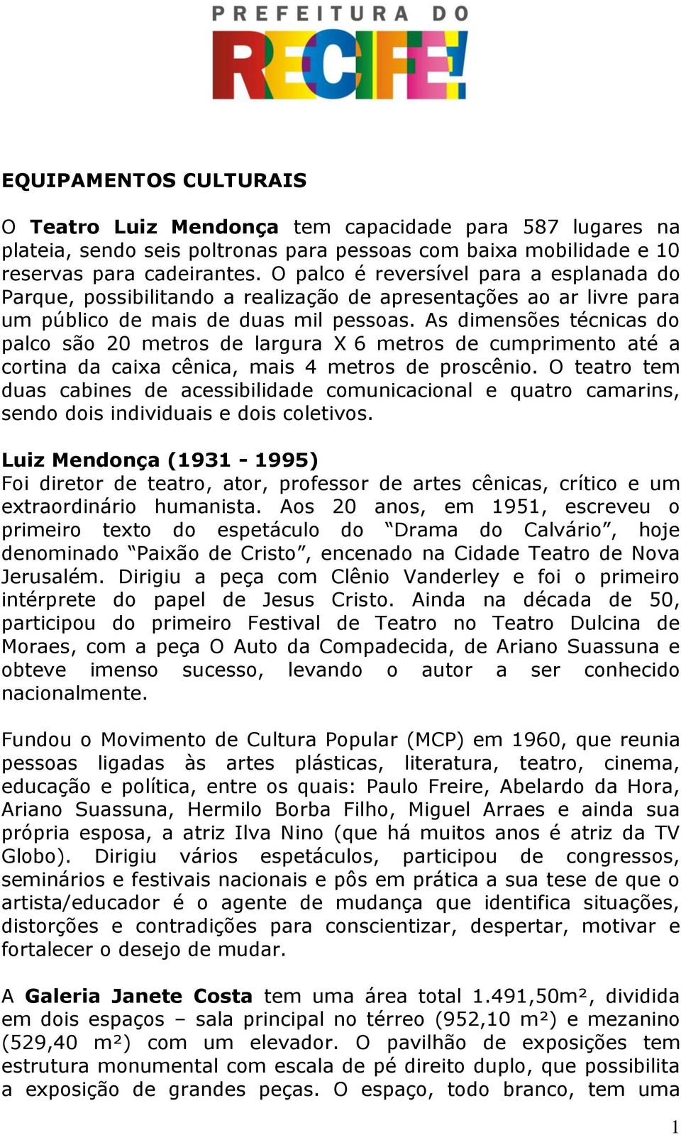 As dimensões técnicas do palco são 20 metros de largura X 6 metros de cumprimento até a cortina da caixa cênica, mais 4 metros de proscênio.