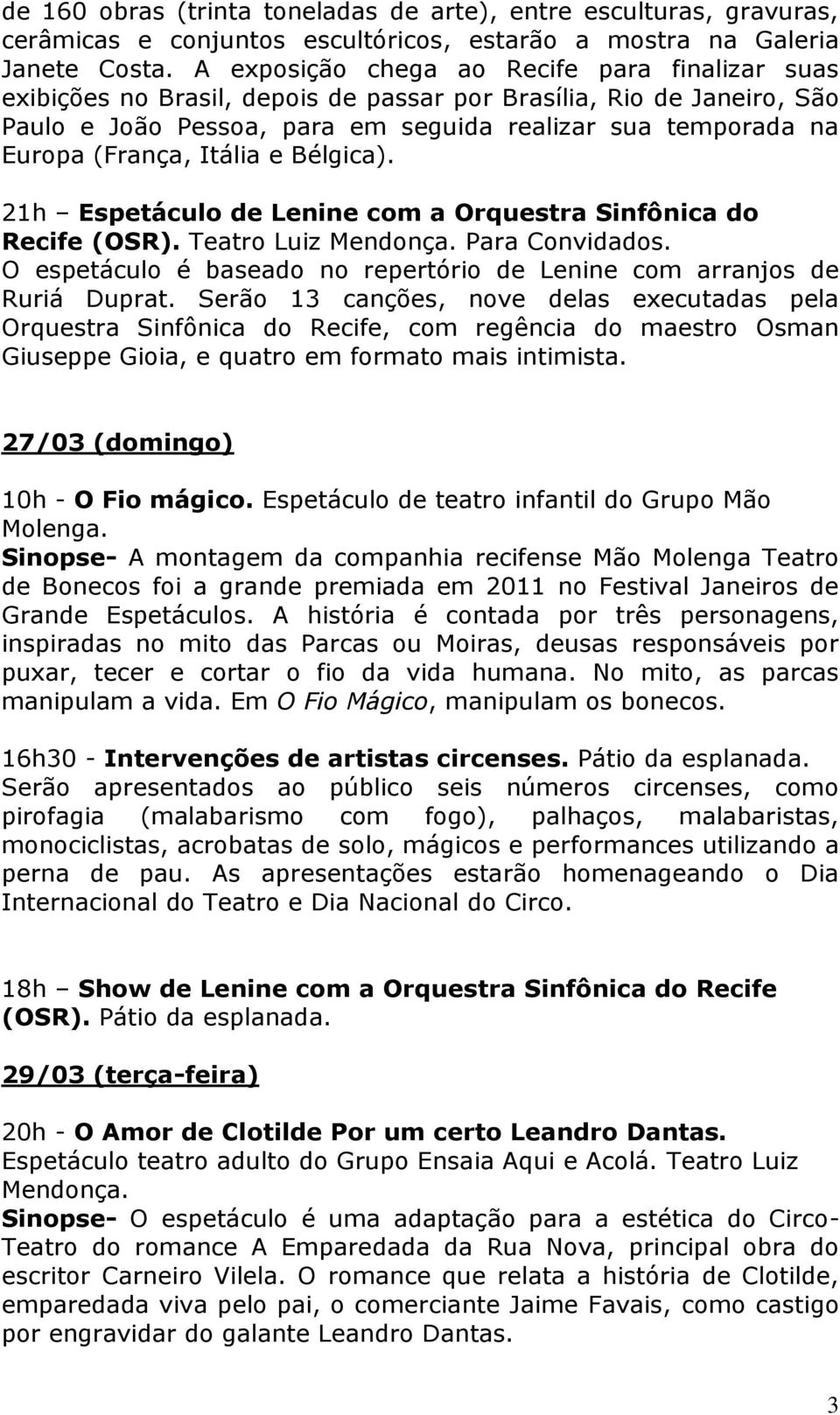 Itália e Bélgica). 21h Espetáculo de Lenine com a Orquestra Sinfônica do Recife (OSR). Teatro Luiz Para Convidados. O espetáculo é baseado no repertório de Lenine com arranjos de Ruriá Duprat.