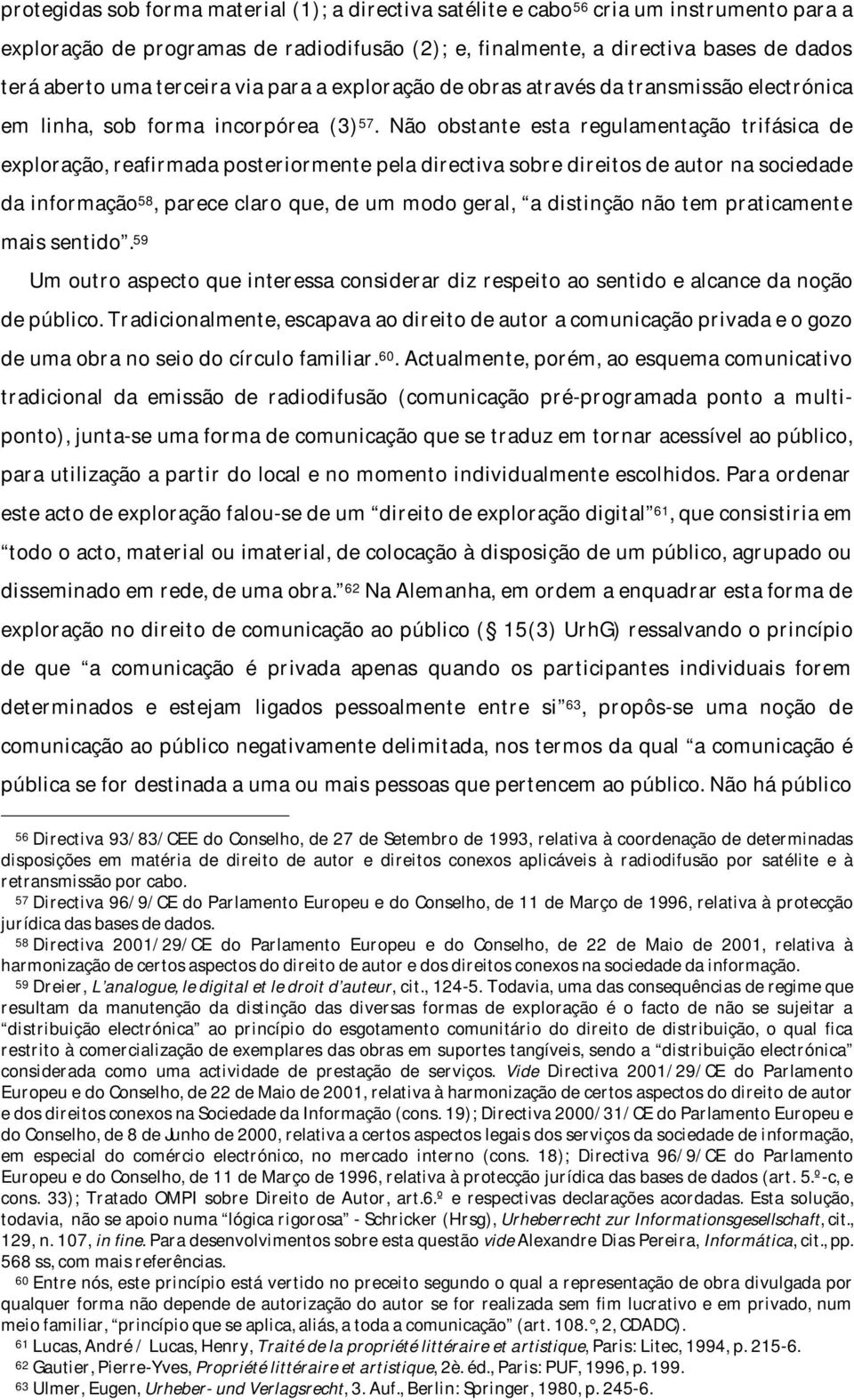 Não obstante esta regulamentação trifásica de exploração, reafirmada posteriormente pela directiva sobre direitos de autor na sociedade da informação 58, parece claro que, de um modo geral, a