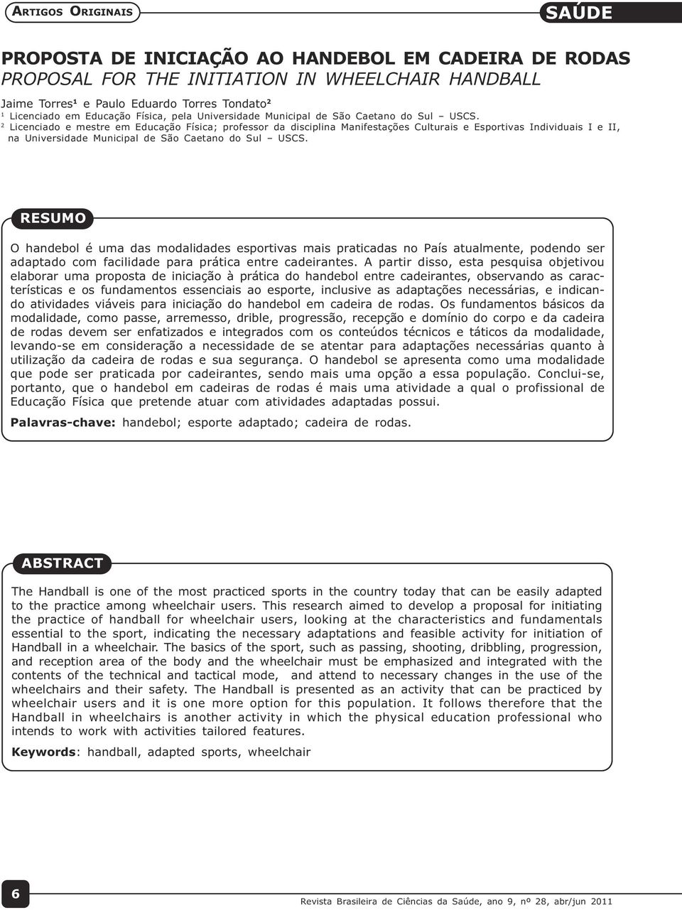 2 Licenciado e mestre em Educação Física; professor da disciplina Manifestações Culturais e Esportivas Individuais I e II, na  RESUMO O handebol é uma das modalidades esportivas mais praticadas no