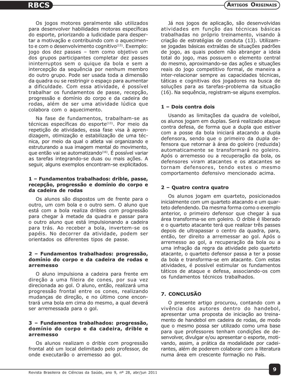 Exemplo: jogo dos dez passes tem como objetivo um dos grupos participantes completar dez passes ininterruptos sem o quique da bola e sem a intercepção da sequência por nenhum membro do outro grupo.