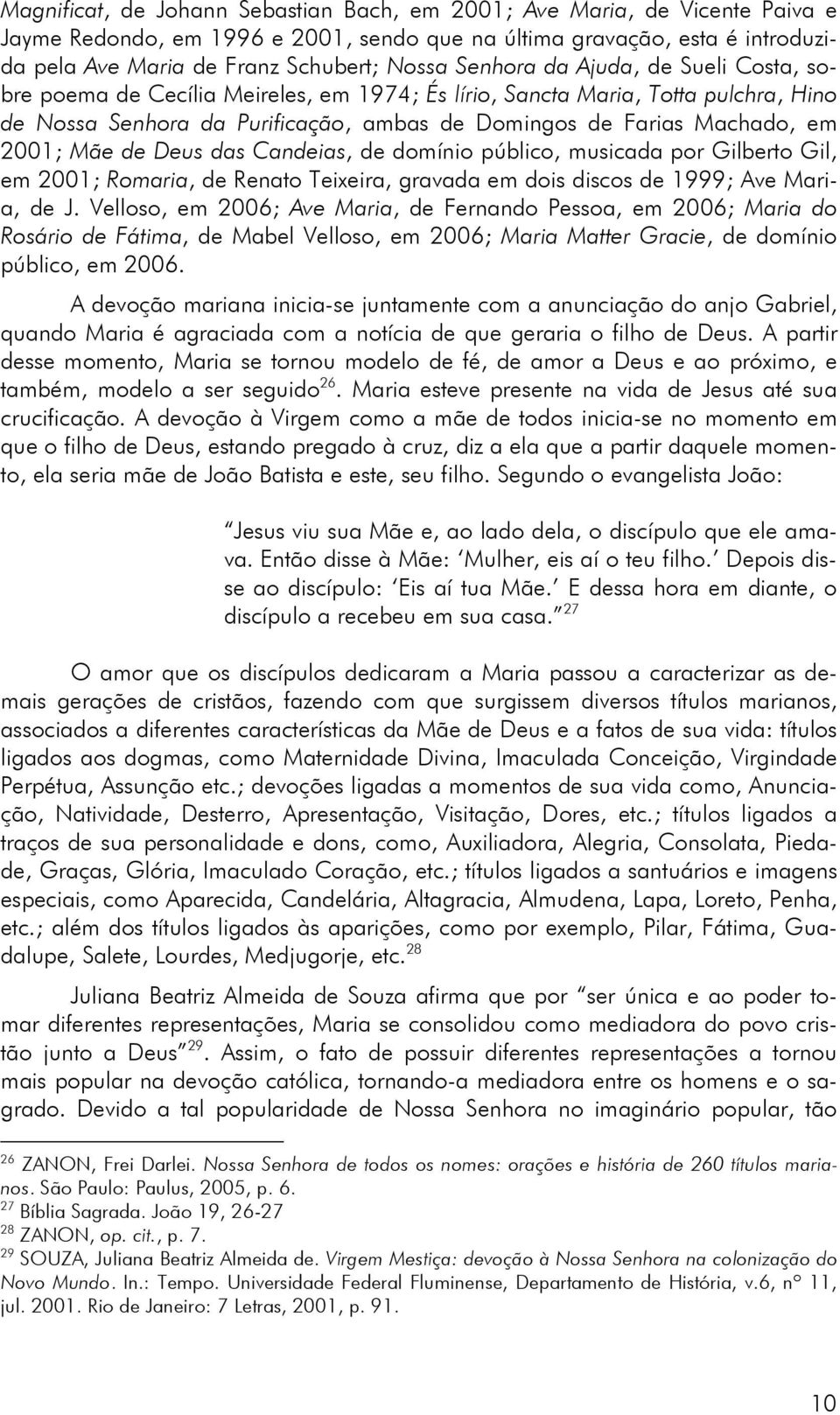 Mãe de Deus das Candeias, de domínio público, musicada por Gilberto Gil, em 2001; Romaria, de Renato Teixeira, gravada em dois discos de 1999; Ave Maria, de J.