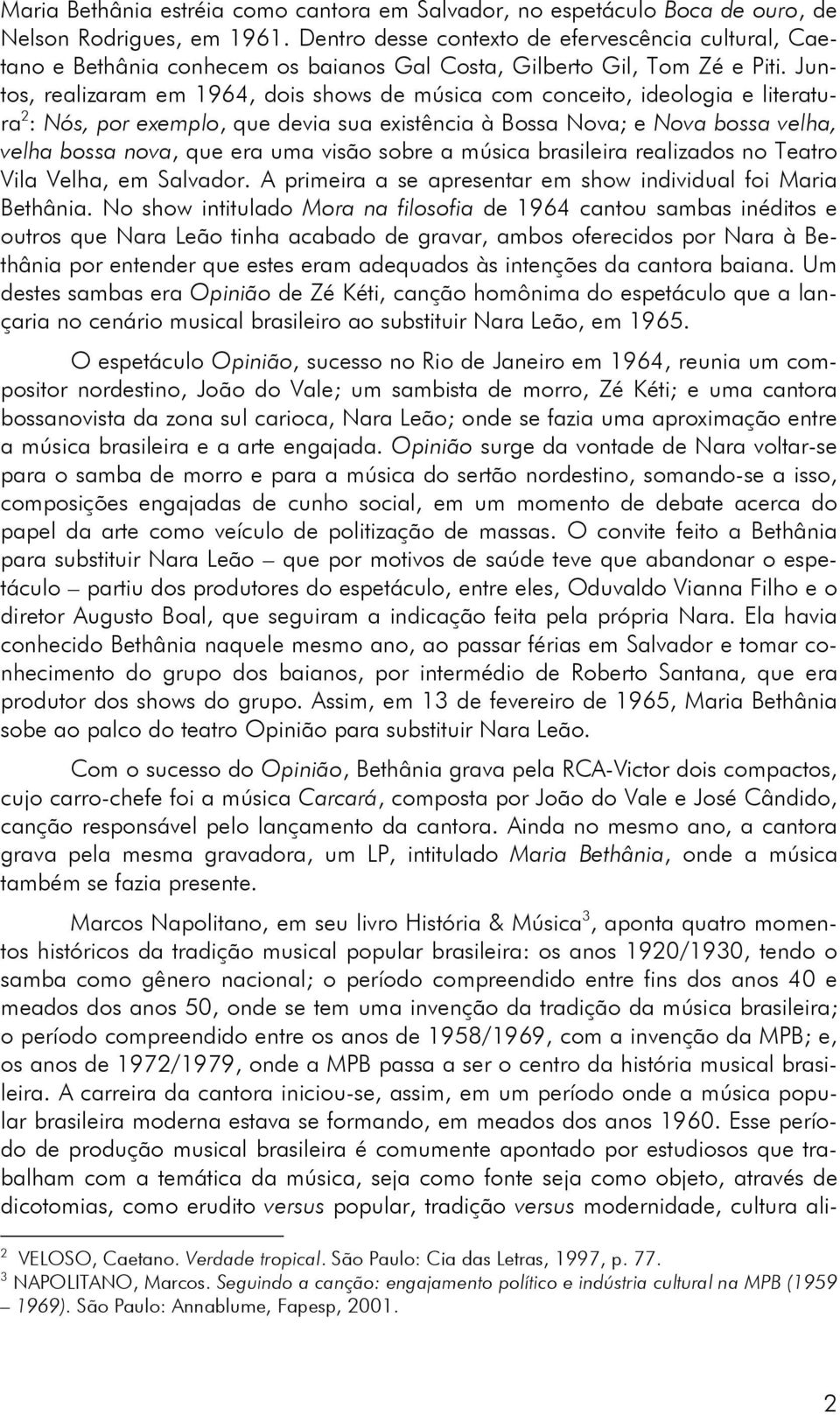 Juntos, realizaram em 1964, dois shows de música com conceito, ideologia e literatura 2 : Nós, por exemplo, que devia sua existência à Bossa Nova; e Nova bossa velha, velha bossa nova, que era uma