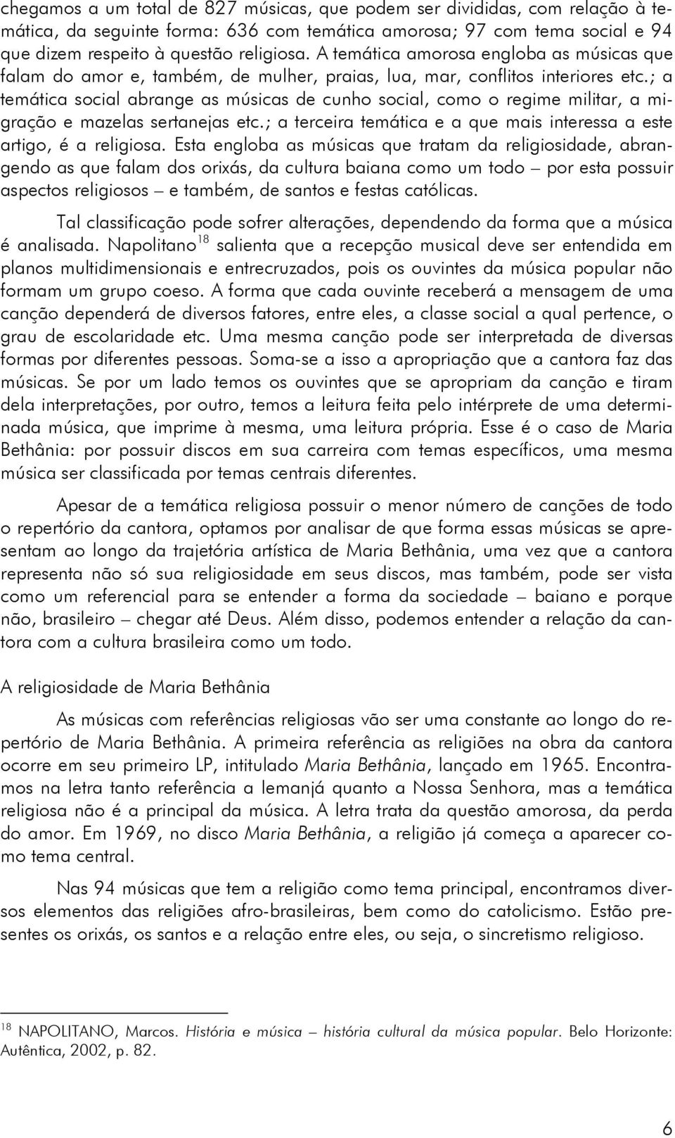 ; a temática social abrange as músicas de cunho social, como o regime militar, a migração e mazelas sertanejas etc.; a terceira temática e a que mais interessa a este artigo, é a religiosa.