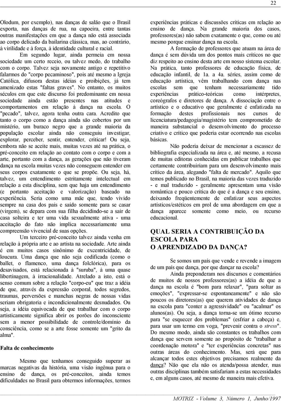 Talvez seja novamente antigo e repetitivo falarmos do "corpo pecaminoso", pois até mesmo a Igreja Católica, difusora destas idéias e proibições, já tem amenizado estas "faltas graves".