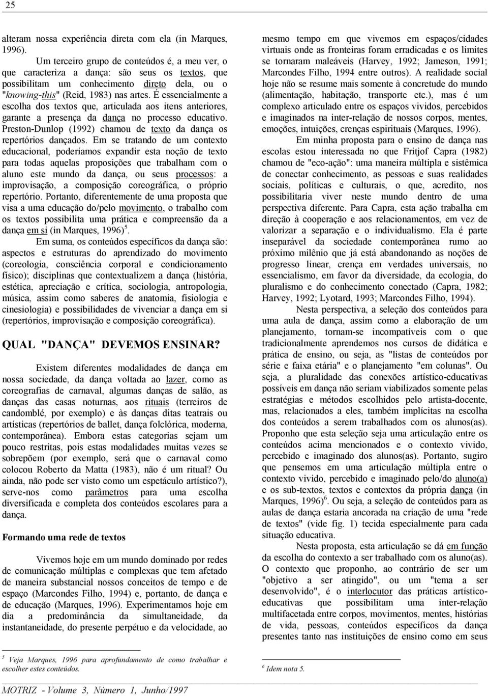 É essencialmente a escolha dos textos que, articulada aos itens anteriores, garante a presença da dança no processo educativo. Preston-Dunlop (1992) chamou de texto da dança os repertórios dançados.