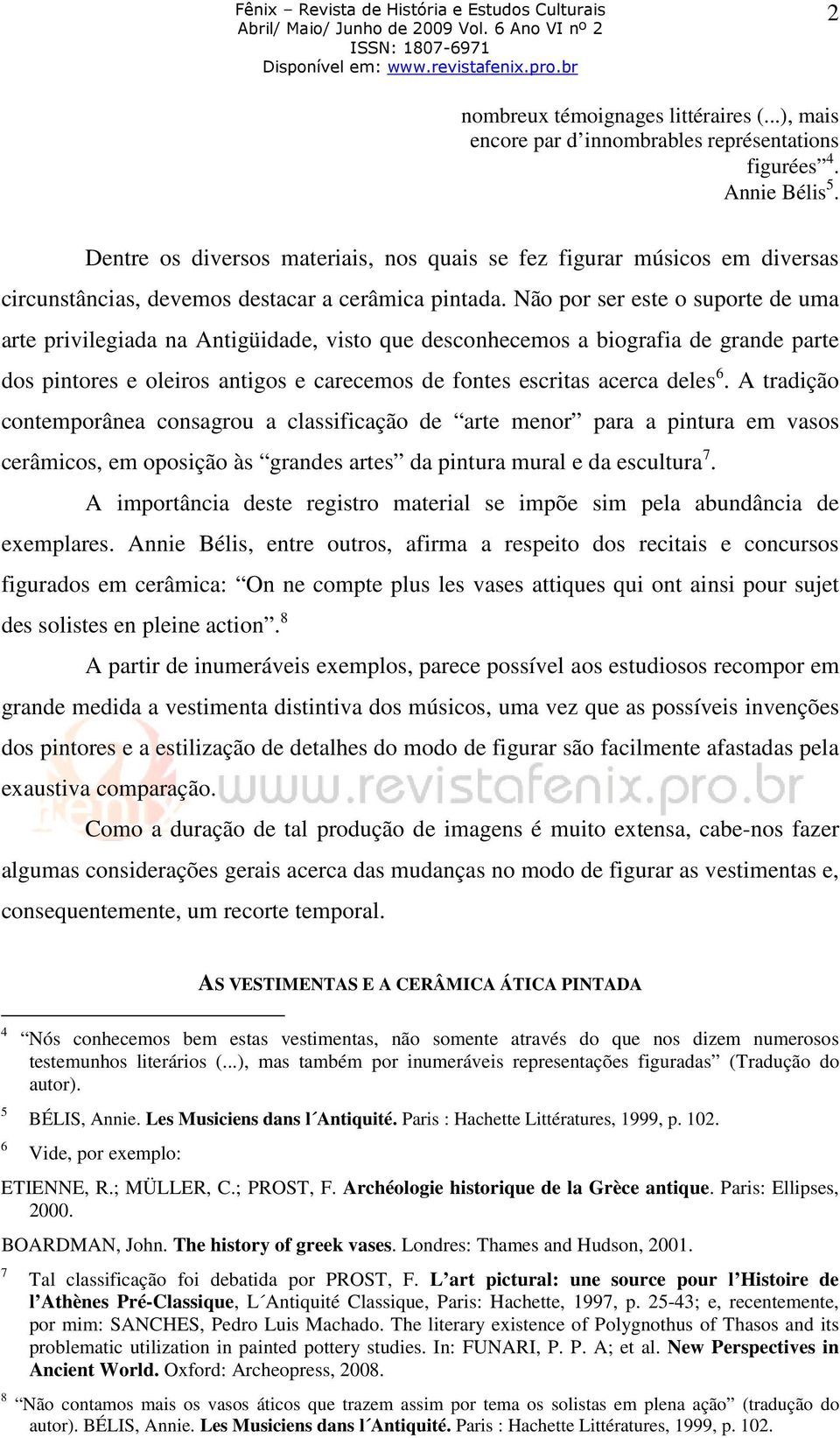 Não por ser este o suporte de uma arte privilegiada na Antigüidade, visto que desconhecemos a biografia de grande parte dos pintores e oleiros antigos e carecemos de fontes escritas acerca deles 6.