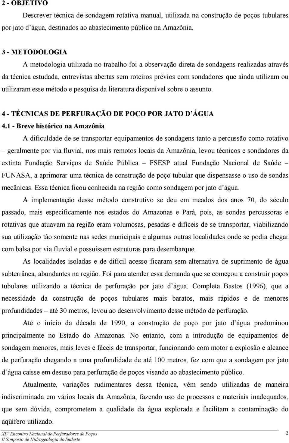 utilizam ou utilizaram esse método e pesquisa da literatura disponível sobre o assunto. 4 - TÉCNICAS DE PERFURAÇÃO DE POÇO POR JATO D ÁGUA 4.