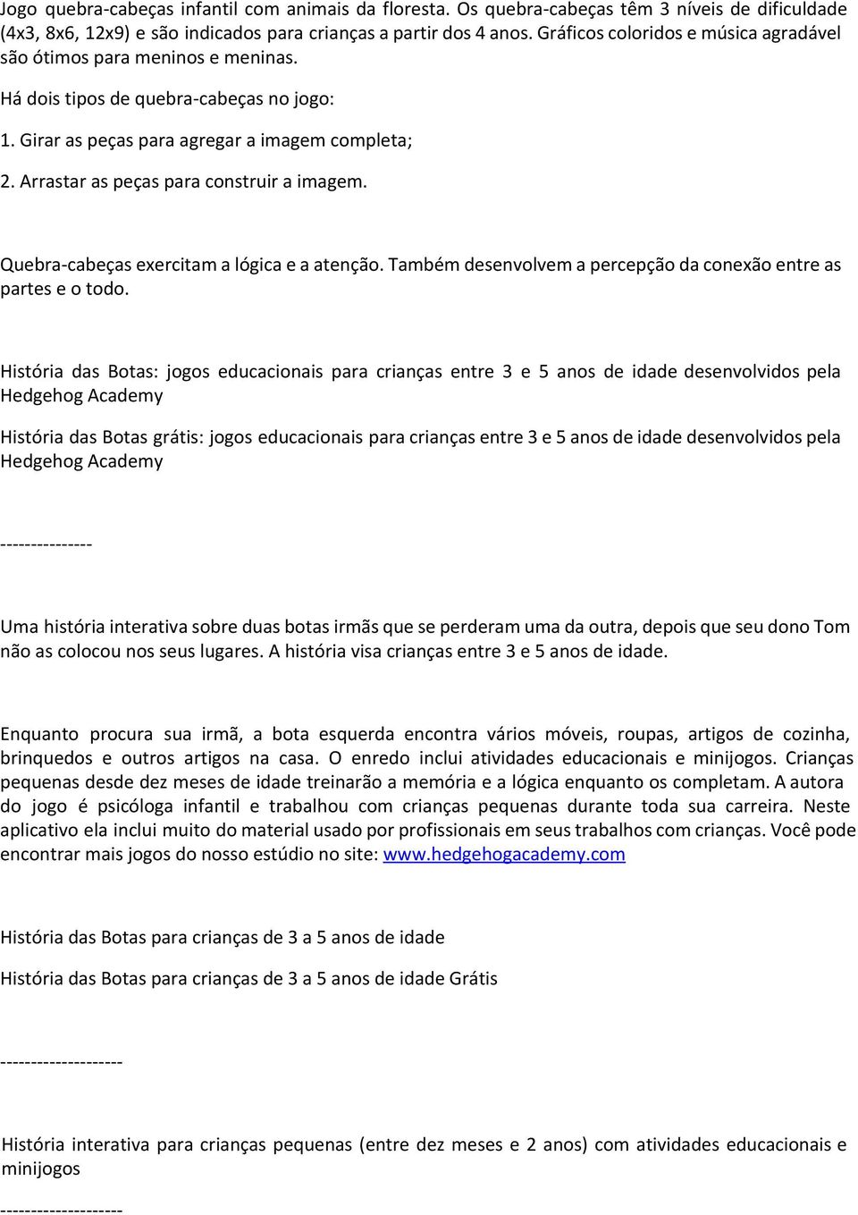 Arrastar as peças para construir a imagem. Quebra-cabeças exercitam a lógica e a atenção. Também desenvolvem a percepção da conexão entre as partes e o todo.