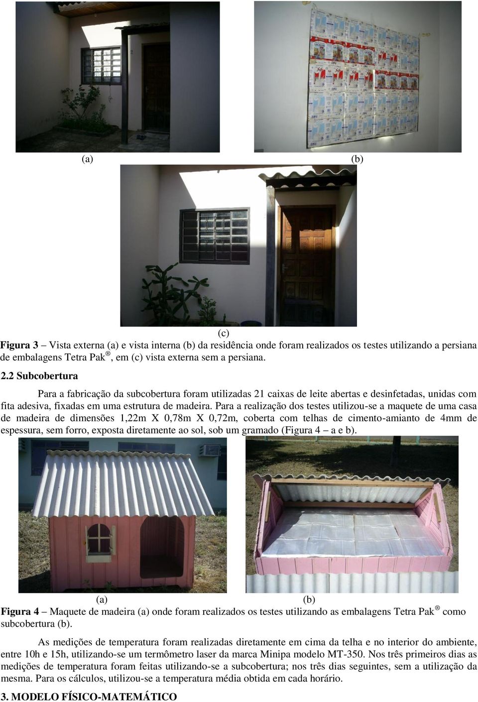 Para a realização dos testes utilizou-se a maquete de uma casa de madeira de dimensões 1,22m X 0,78m X 0,72m, coberta com telhas de cimento-amianto de 4mm de espessura, sem forro, exposta diretamente