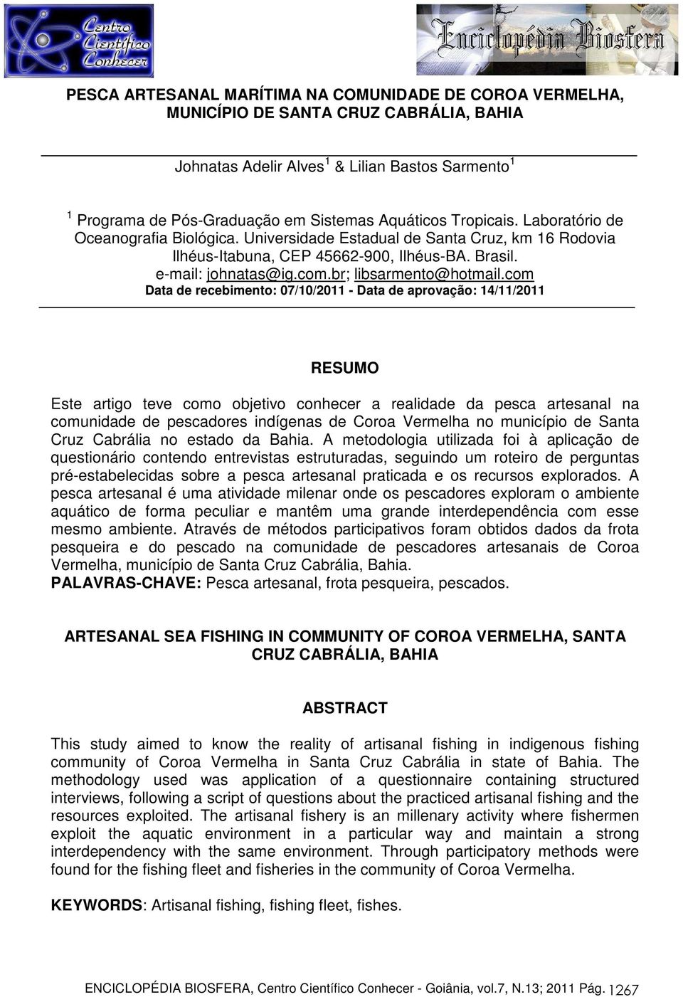 com Data de recebimento: 07/10/2011 - Data de aprovação: 14/11/2011 RESUMO Este artigo teve como objetivo conhecer a realidade da pesca artesanal na comunidade de pescadores indígenas de Coroa