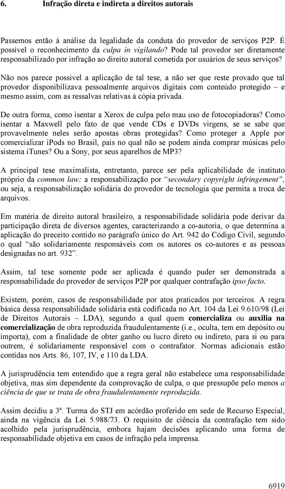 Não nos parece possível a aplicação de tal tese, a não ser que reste provado que tal provedor disponibilizava pessoalmente arquivos digitais com conteúdo protegido e mesmo assim, com as ressalvas