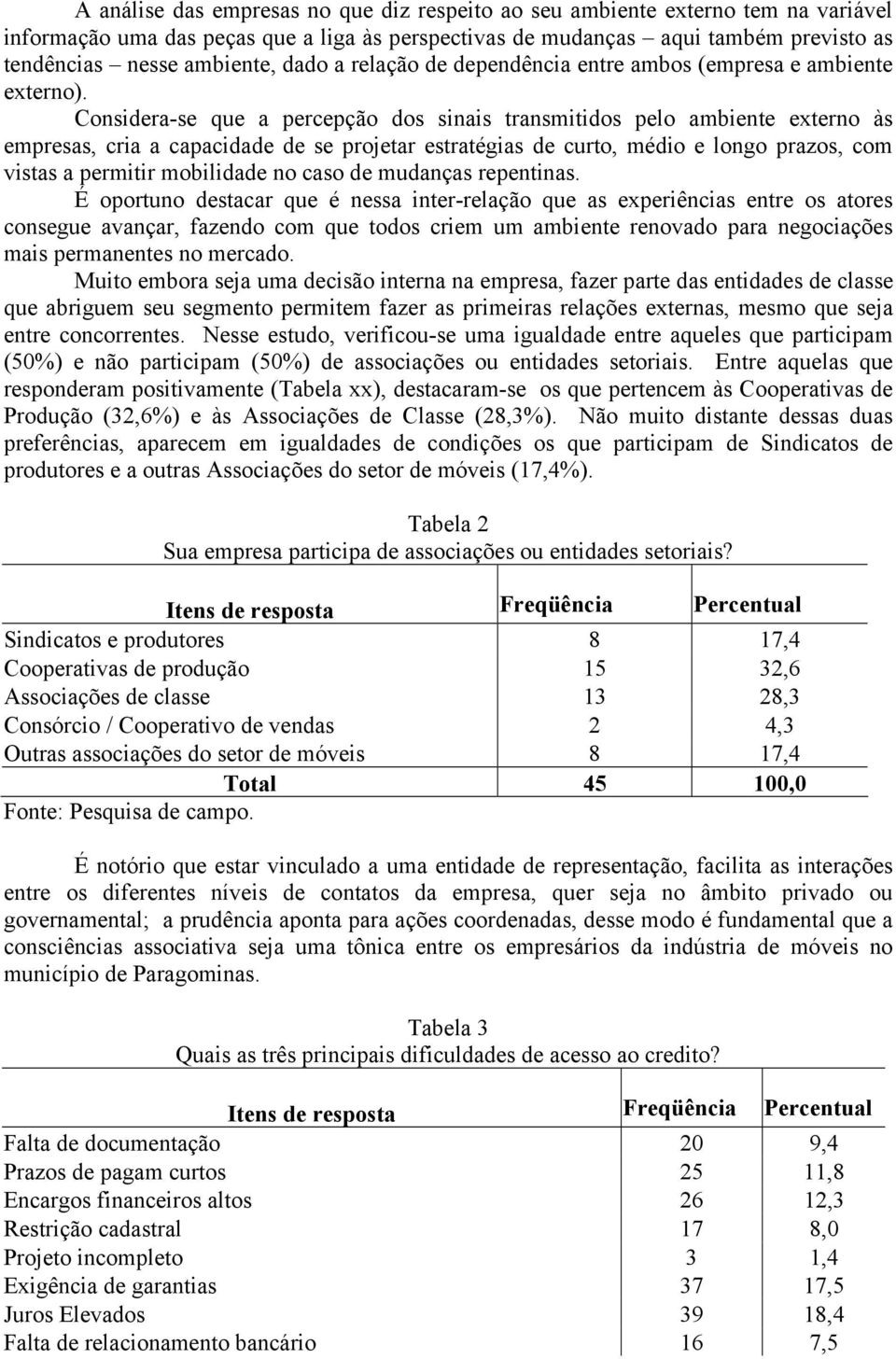 Considera-se que a percepção dos sinais transmitidos pelo ambiente externo às empresas, cria a capacidade de se projetar estratégias de curto, médio e longo prazos, com vistas a permitir mobilidade