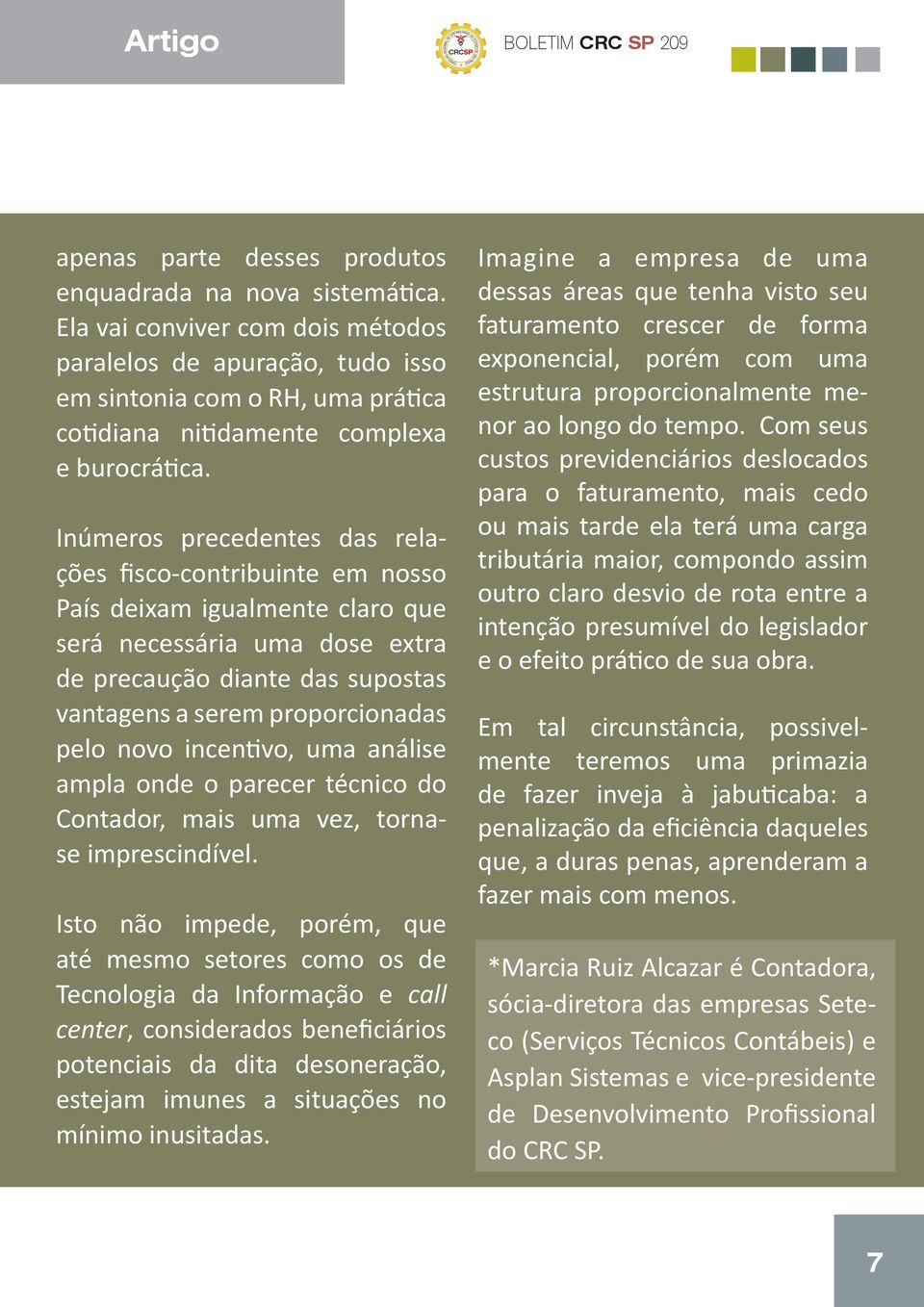 Inúmeros precedentes das relações fisco-contribuinte em nosso País deixam igualmente claro que será necessária uma dose extra de precaução diante das supostas vantagens a serem proporcionadas pelo