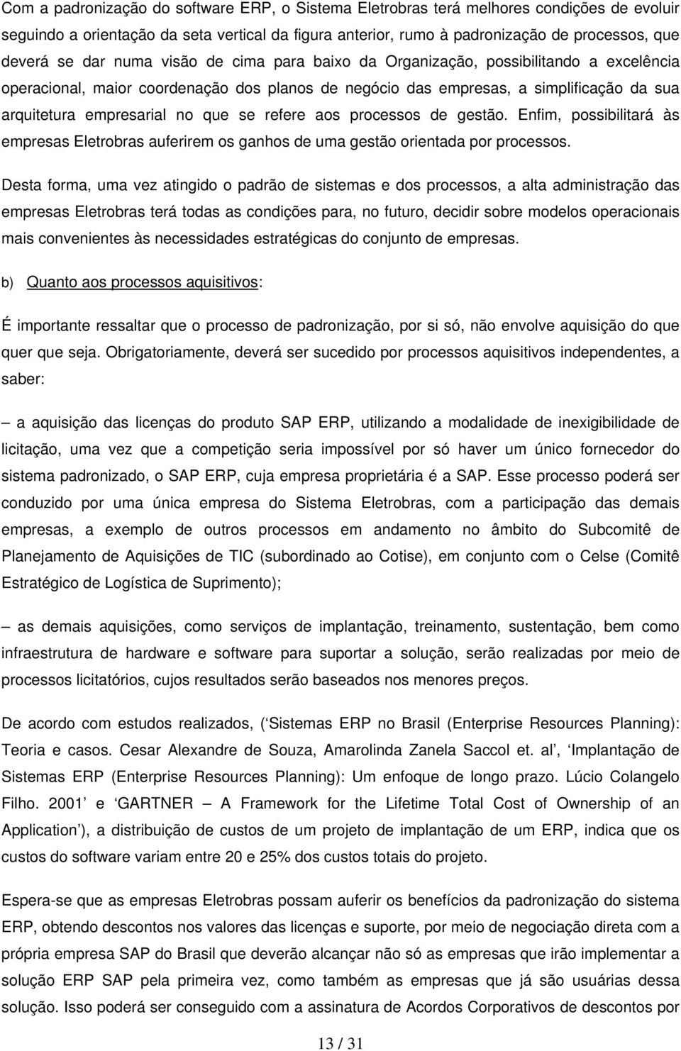 se refere aos processos de gestão. Enfim, possibilitará às empresas Eletrobras auferirem os ganhos de uma gestão orientada por processos.