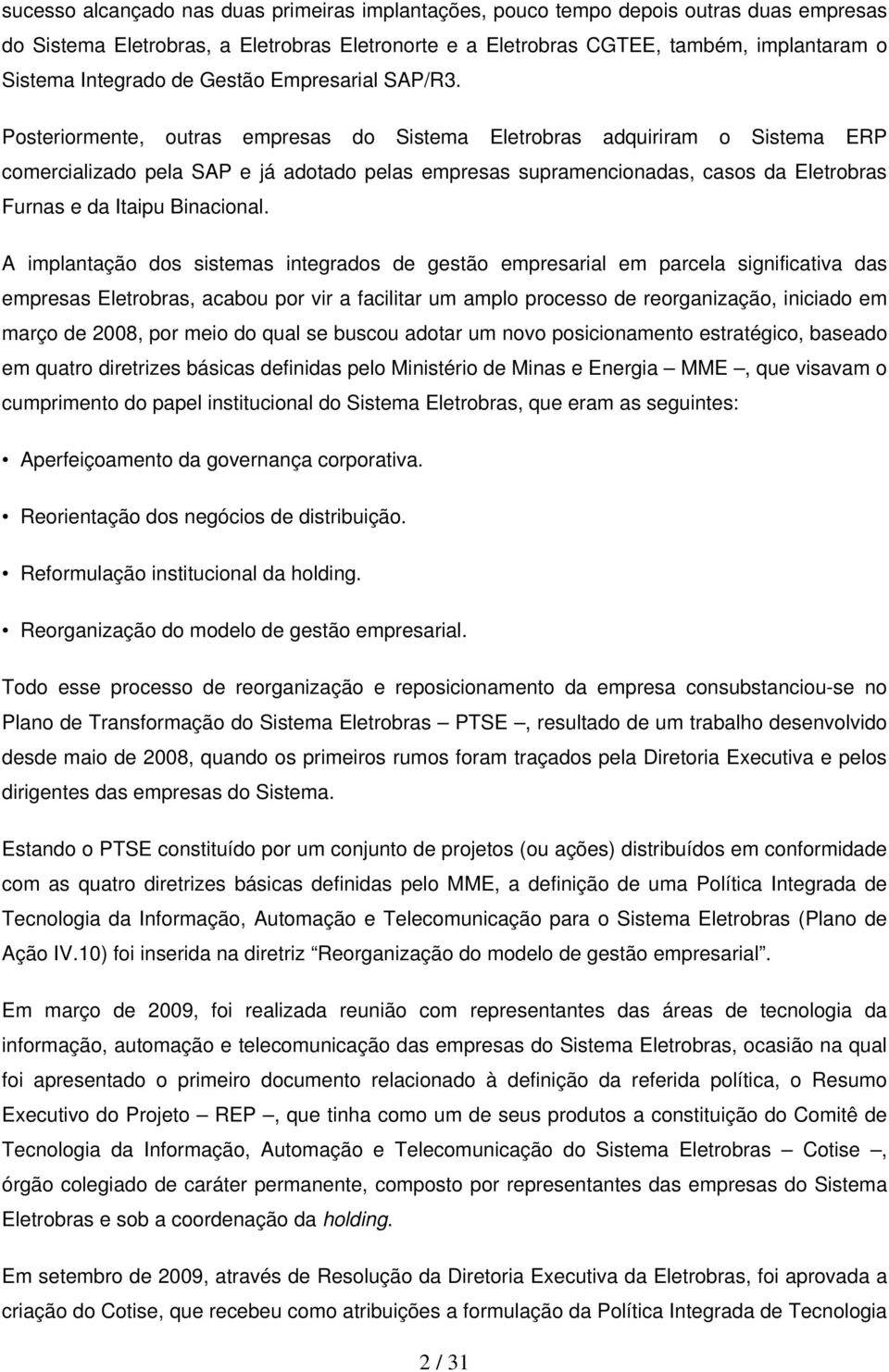 Posteriormente, outras empresas do Sistema Eletrobras adquiriram o Sistema ERP comercializado pela SAP e já adotado pelas empresas supramencionadas, casos da Eletrobras Furnas e da Itaipu Binacional.