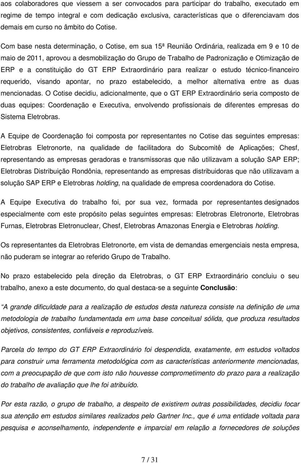 Com base nesta determinação, o Cotise, em sua 15ª Reunião Ordinária, realizada em 9 e 10 de maio de 2011, aprovou a desmobilização do Grupo de Trabalho de Padronização e Otimização de ERP e a