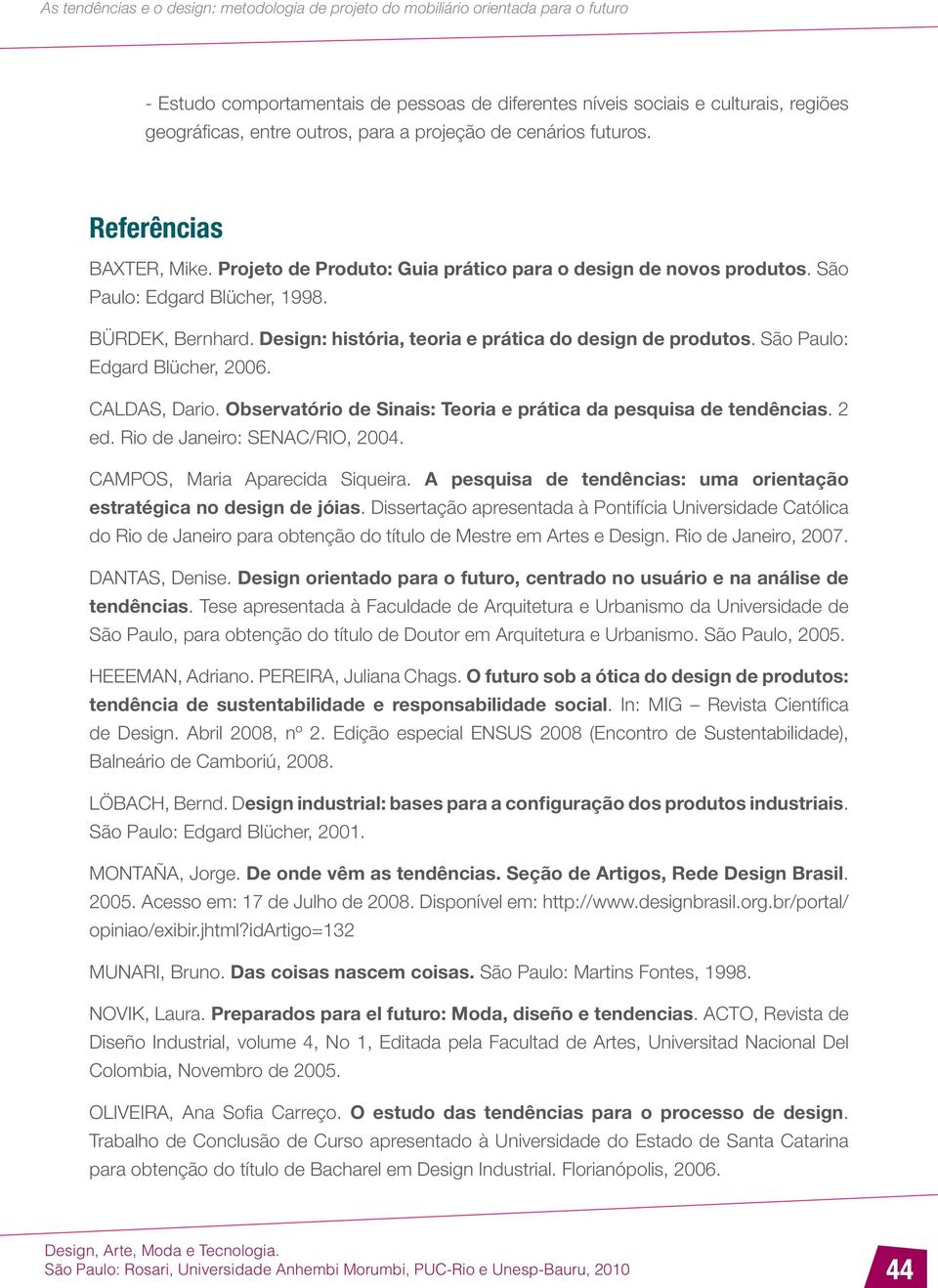 São Paulo: Edgard Blücher, 2006. CALDAS, Dario. Observatório de Sinais: Teoria e prática da pesquisa de tendências. 2 ed. Rio de Janeiro: SENAC/RIO, 2004. CAMPOS, Maria Aparecida Siqueira.