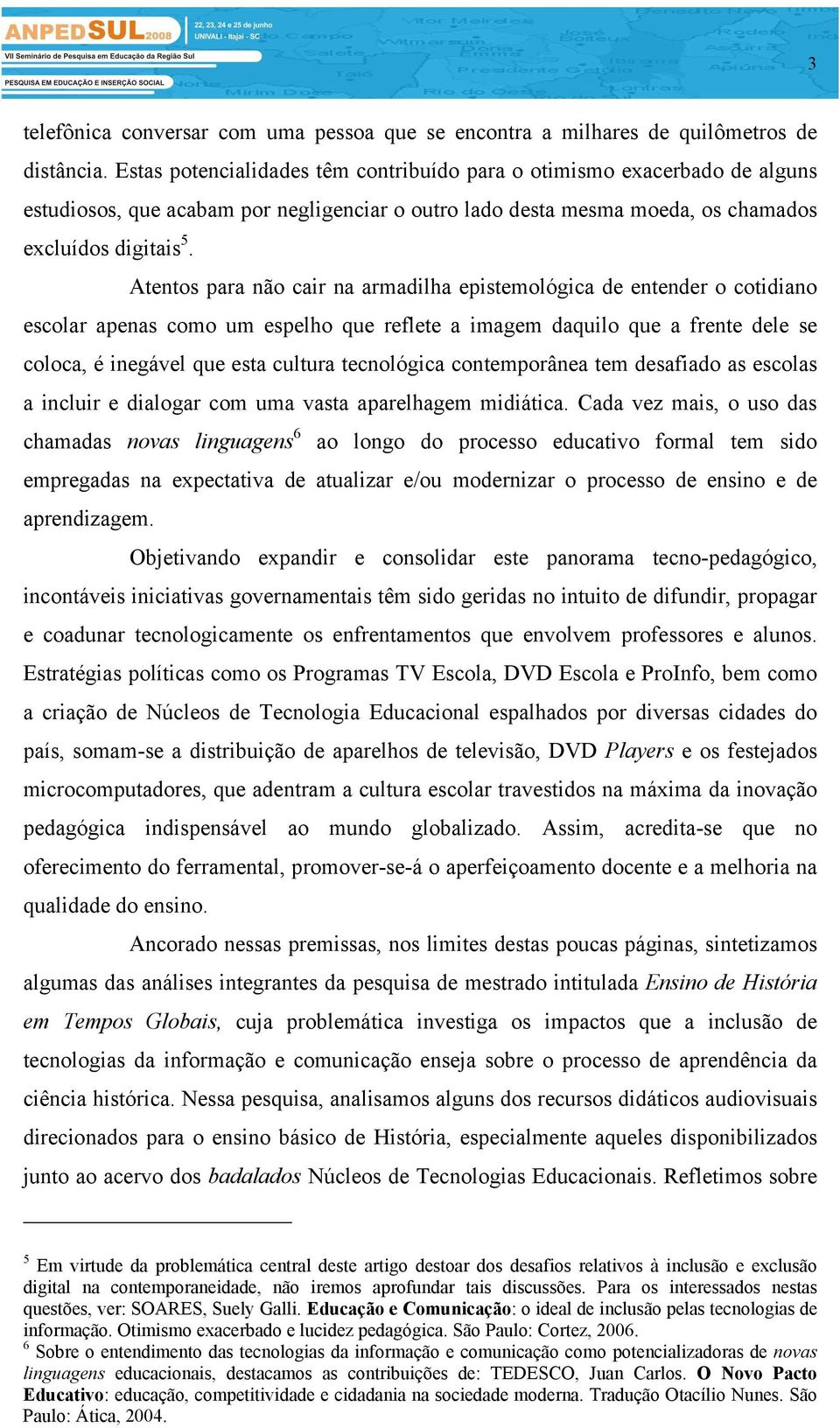 Atentos para não cair na armadilha epistemológica de entender o cotidiano escolar apenas como um espelho que reflete a imagem daquilo que a frente dele se coloca, é inegável que esta cultura