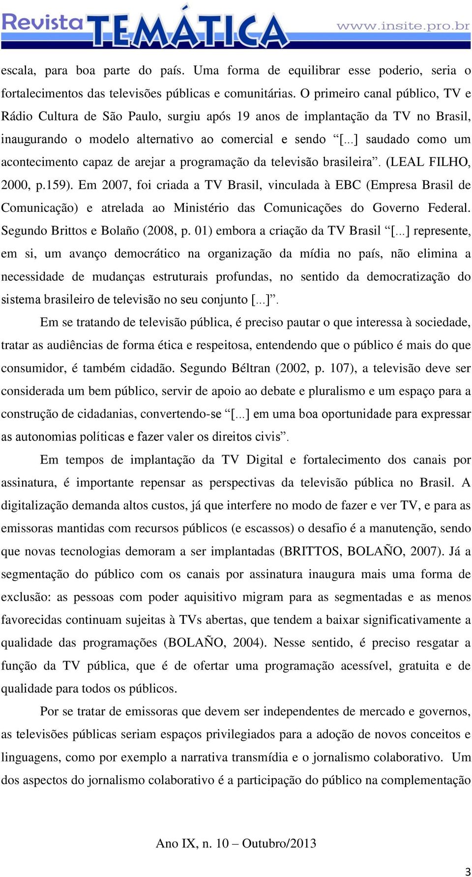 ..] saudado como um acontecimento capaz de arejar a programação da televisão brasileira. (LEAL FILHO, 2000, p.159).