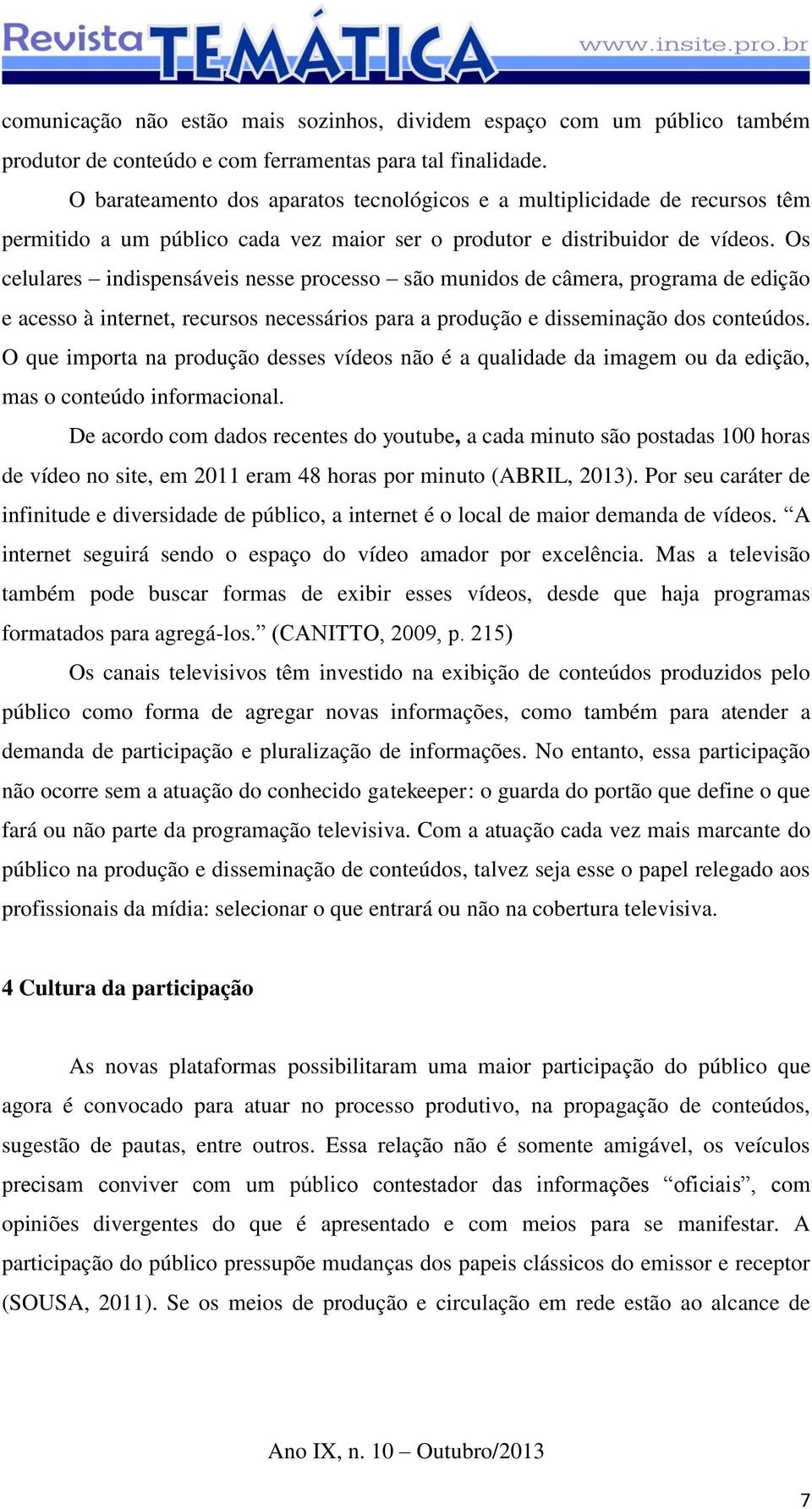 Os celulares indispensáveis nesse processo são munidos de câmera, programa de edição e acesso à internet, recursos necessários para a produção e disseminação dos conteúdos.