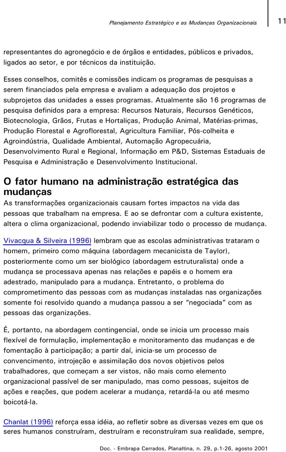 Atualmente são 16 programas de pesquisa definidos para a empresa: Recursos Naturais, Recursos Genéticos, Biotecnologia, Grãos, Frutas e Hortaliças, Produção Animal, Matérias-primas, Produção