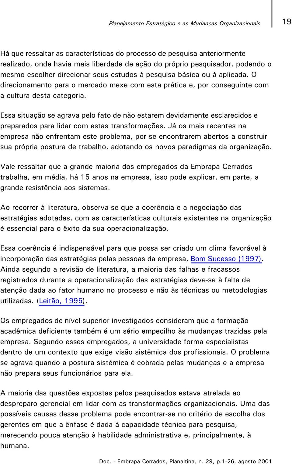 Essa situação se agrava pelo fato de não estarem devidamente esclarecidos e preparados para lidar com estas transformações.