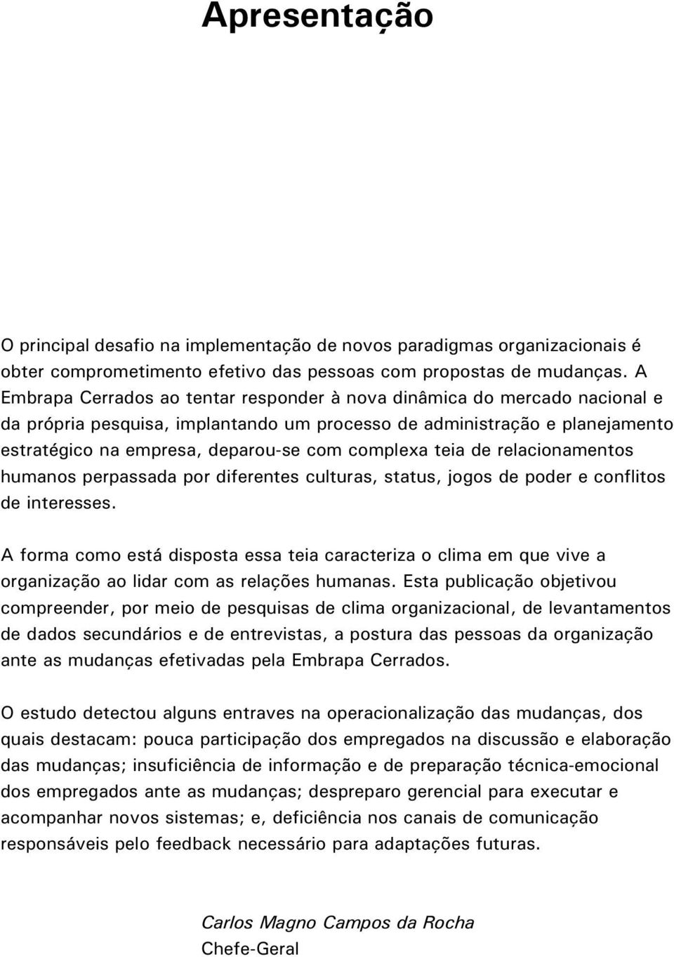 complexa teia de relacionamentos humanos perpassada por diferentes culturas, status, jogos de poder e conflitos de interesses.