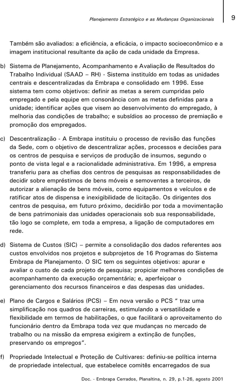 b) Sistema de Planejamento, Acompanhamento e Avaliação de Resultados do Trabalho Individual (SAAD RH) - Sistema instituído em todas as unidades centrais e descentralizadas da Embrapa e consolidado em