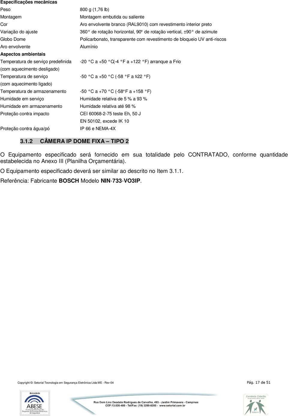 vertical, ±90 de azimute Policarbonato, transparente com revestimento de bloqueio UV anti-riscos Alumínio -20 C a +50 C (-4 F a +122 F) arranque a Frio -50 C a +50 C (-58 F a +122 F) -50 C a +70 C